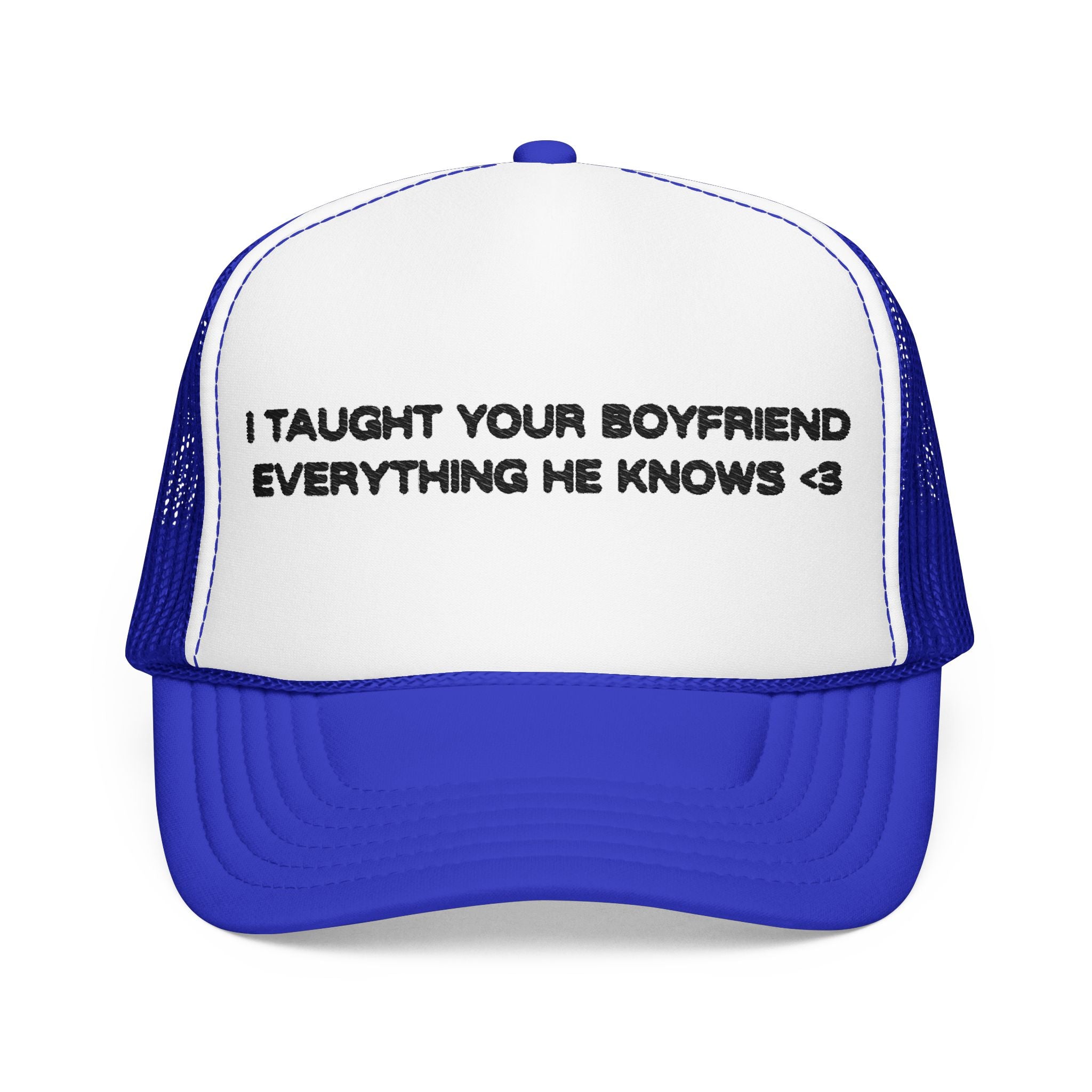 "I TAUGHT YOUR BOYFRIEND EVERYTHING HE KNOWS" Trucker Hat