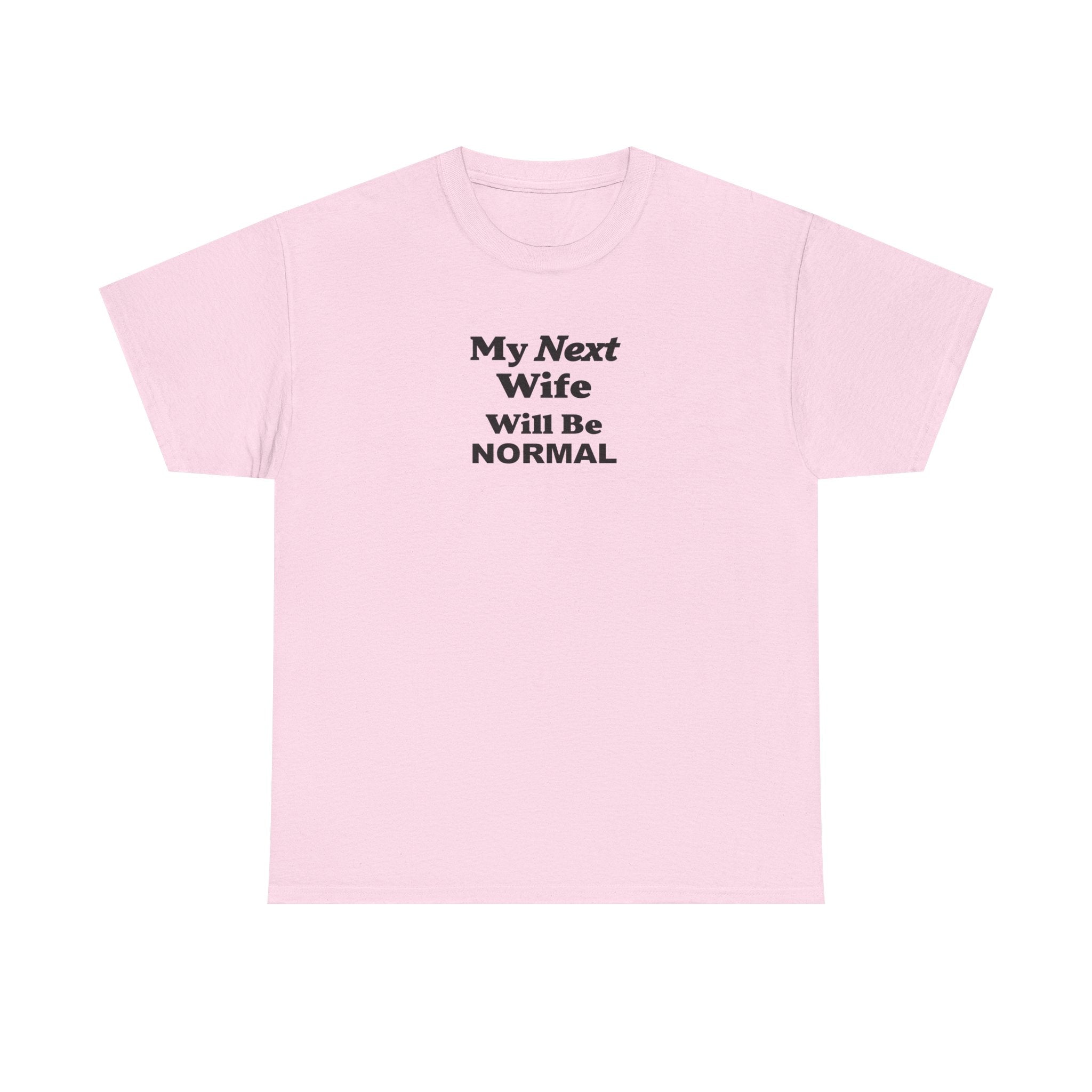 My next WIFE will be NORMAL Unisex 100% Cotton Tee