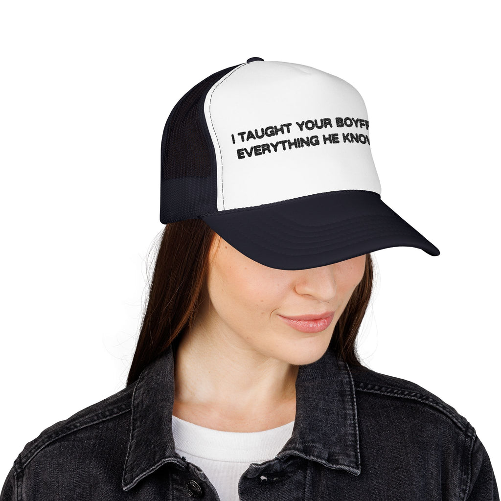 "I TAUGHT YOUR BOYFRIEND EVERYTHING HE KNOWS" Trucker Hat