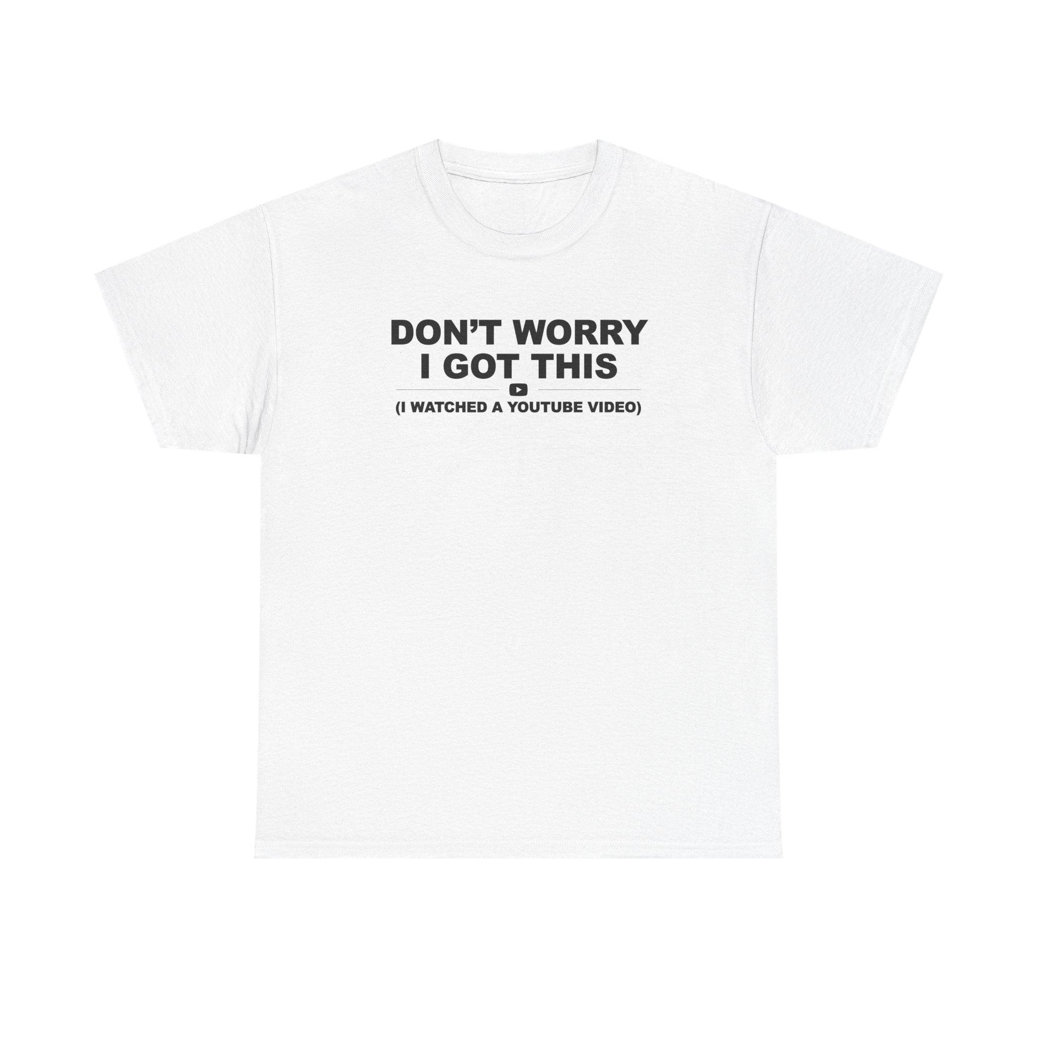 Don't Worry I got this ( I watched a video) Dad Humor Unisex 100% Cotton Tee