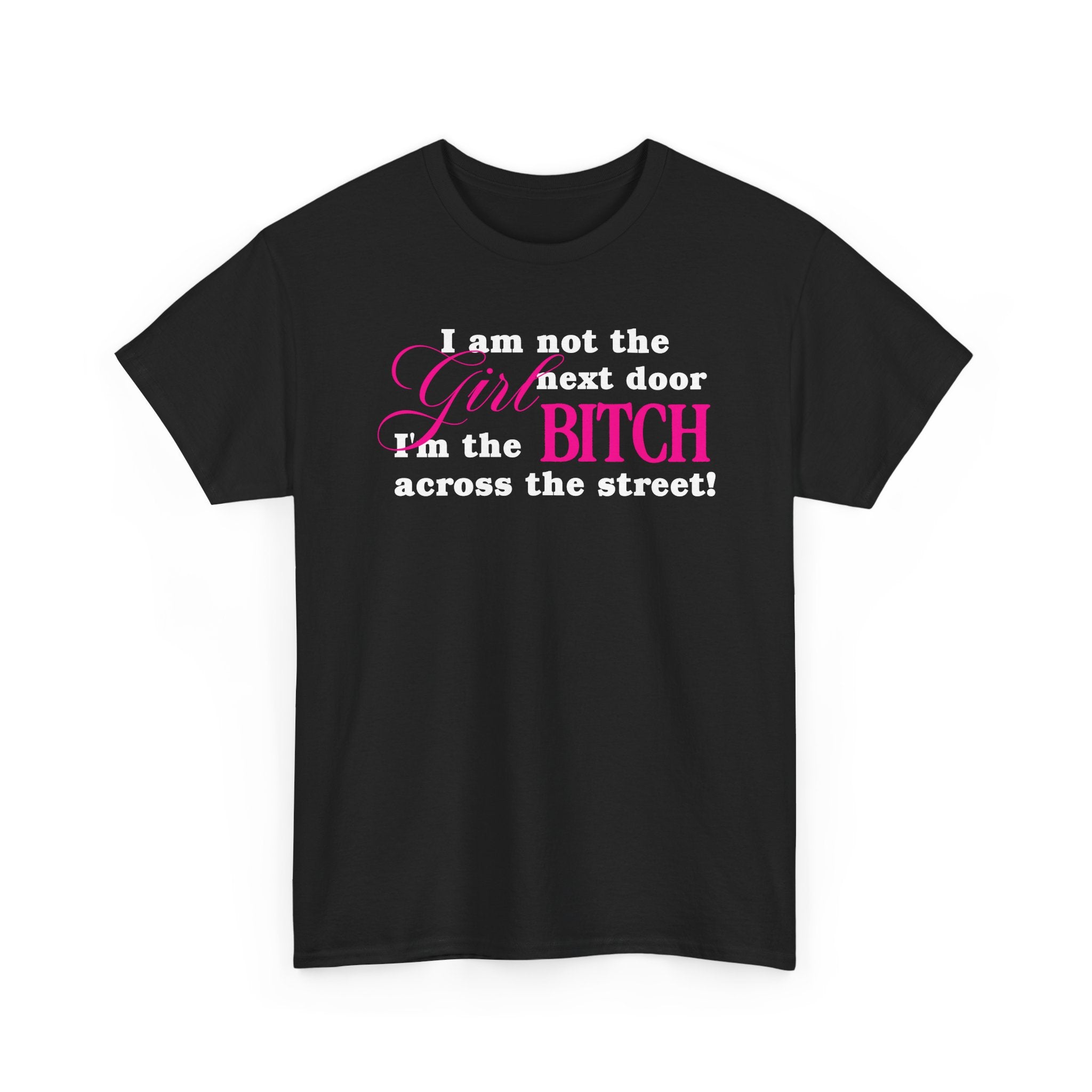 I am not the girl next door, I'm the bitch across the street! 100% Cotton Tee