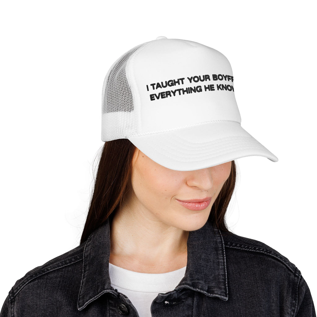 "I TAUGHT YOUR BOYFRIEND EVERYTHING HE KNOWS" Trucker Hat