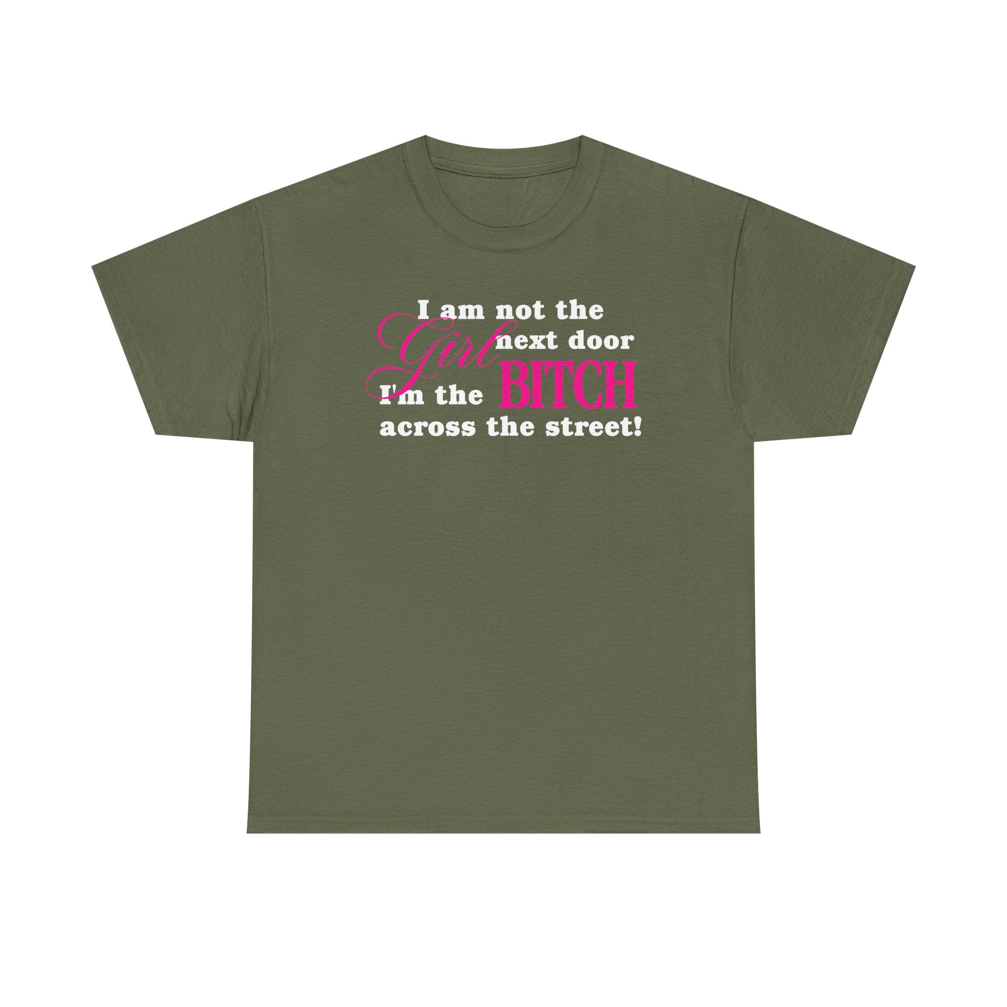 I am not the girl next door, I'm the bitch across the street! 100% Cotton Tee