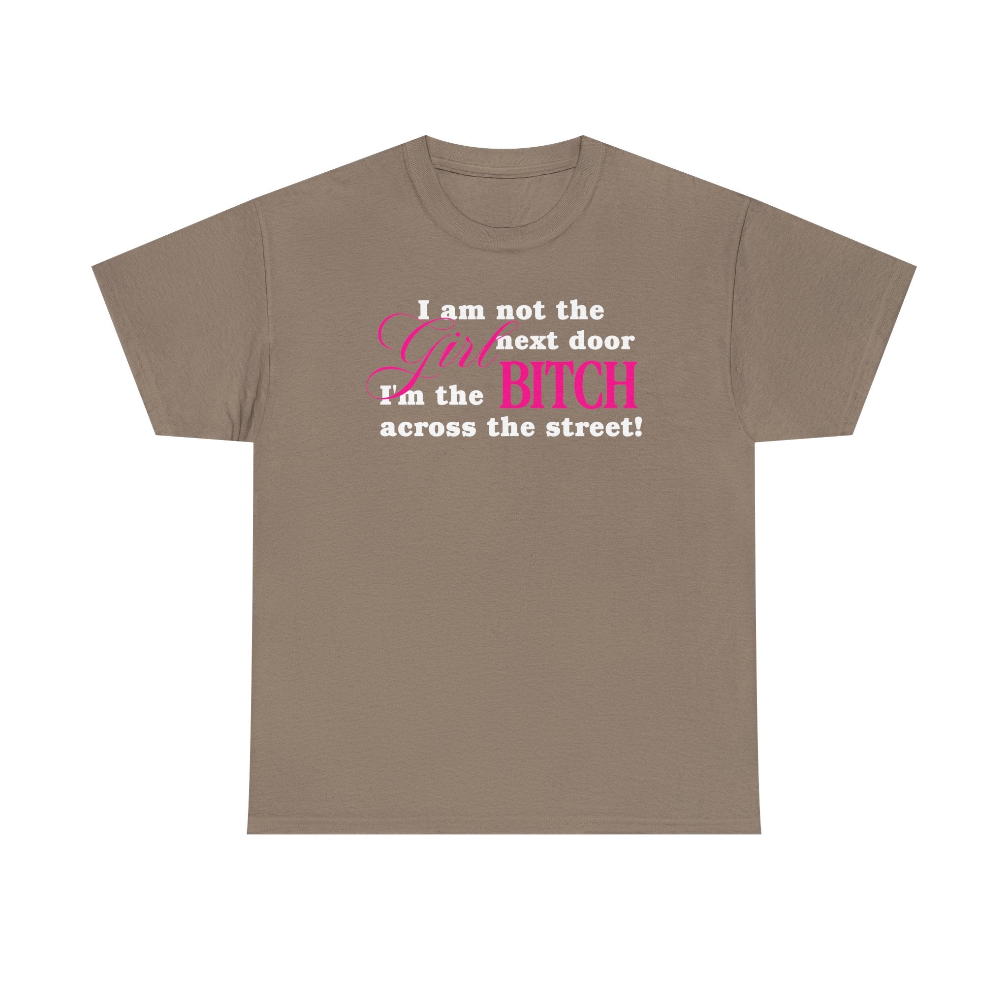 I am not the girl next door, I'm the bitch across the street! 100% Cotton Tee