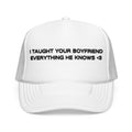 "I TAUGHT YOUR BOYFRIEND EVERYTHING HE KNOWS" Trucker Hat