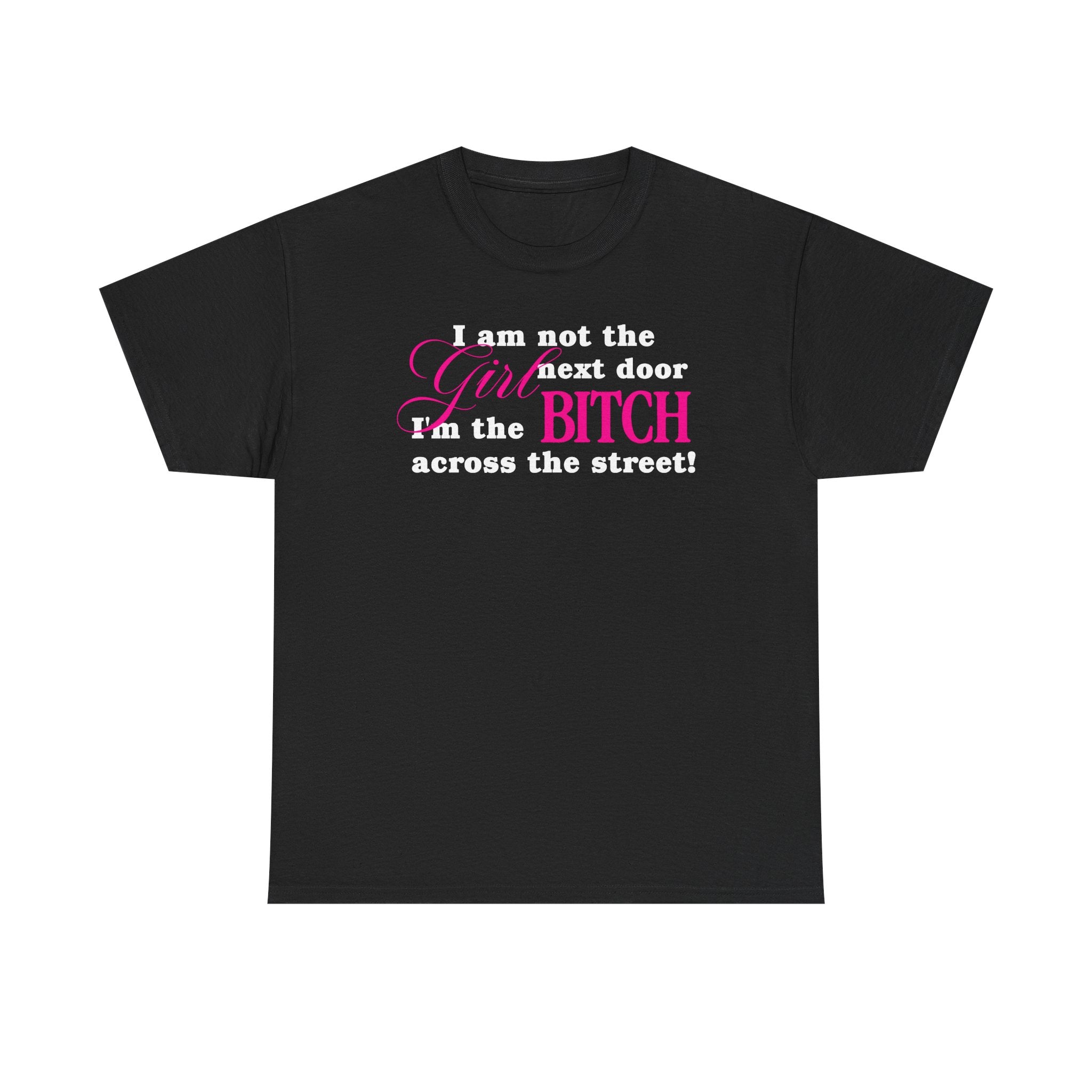 I am not the girl next door, I'm the bitch across the street! 100% Cotton Tee