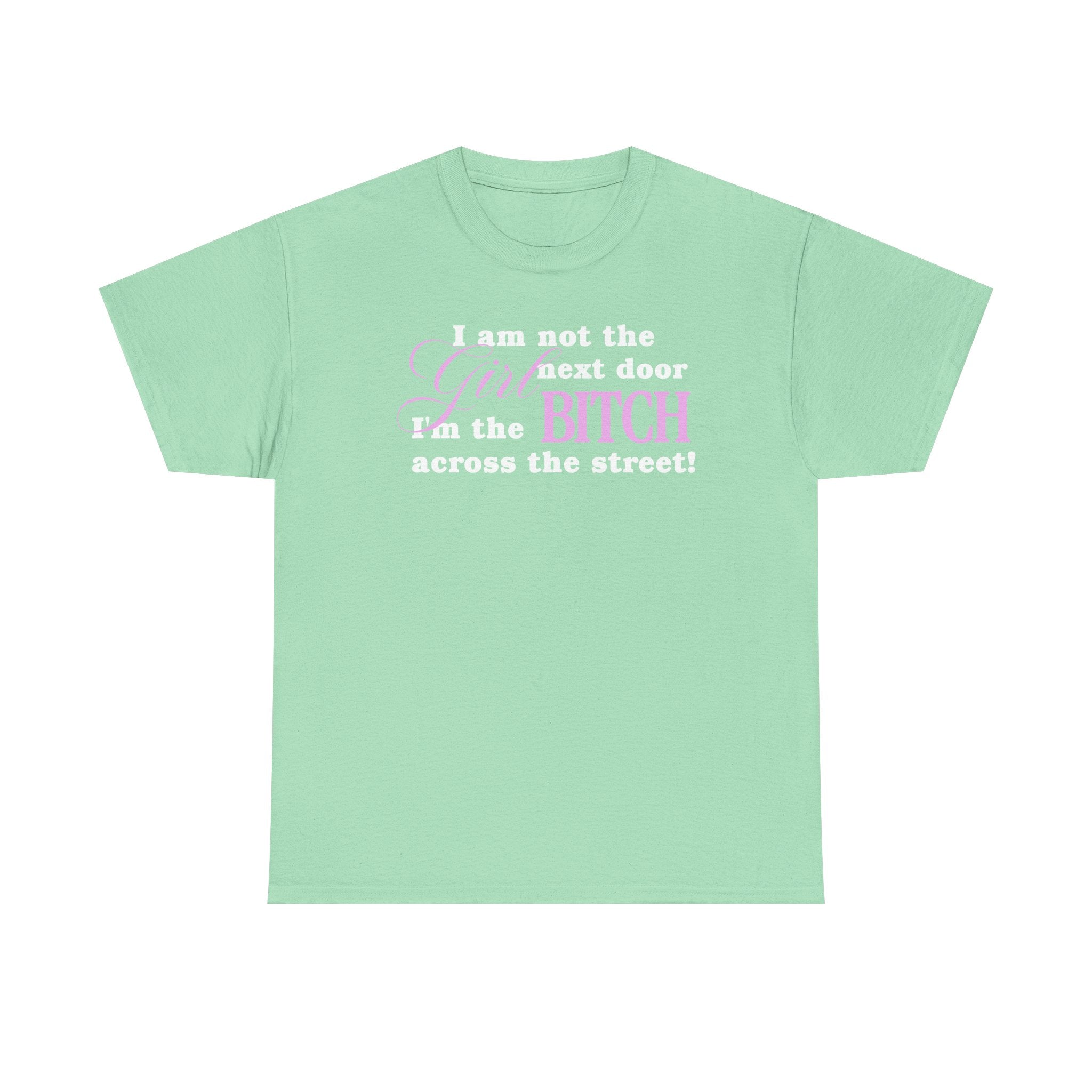 I am not the girl next door, I'm the bitch across the street! 100% Cotton Tee
