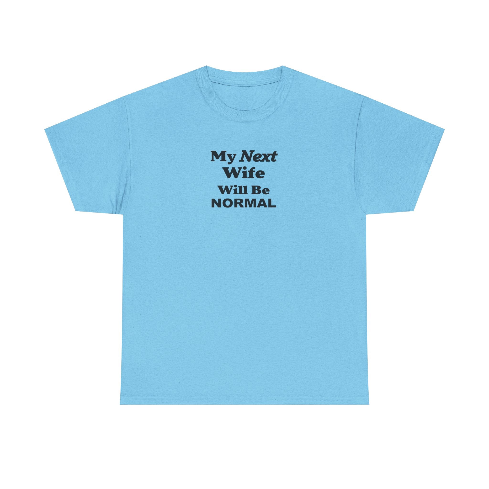 My next WIFE will be NORMAL Unisex 100% Cotton Tee