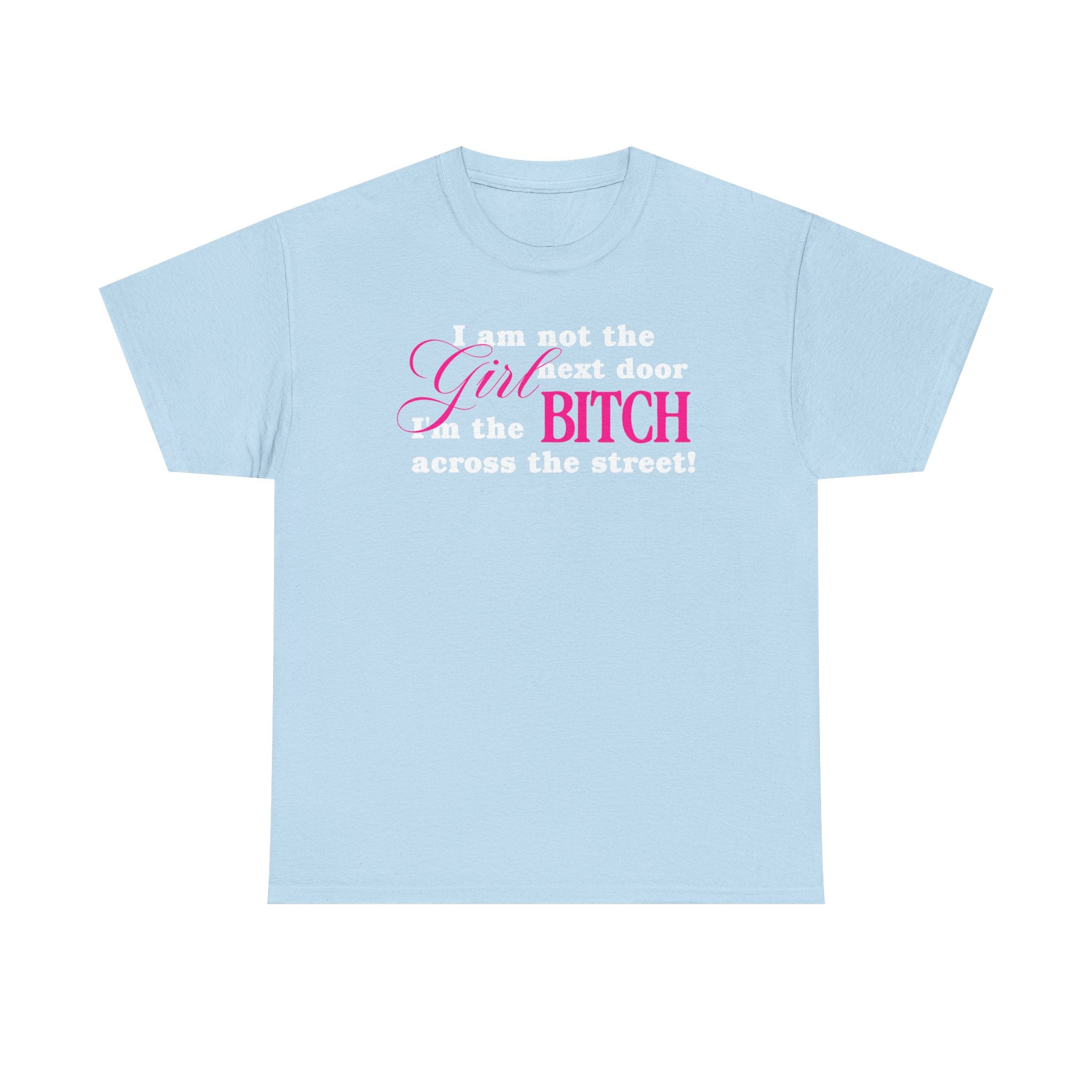I am not the girl next door, I'm the bitch across the street! 100% Cotton Tee