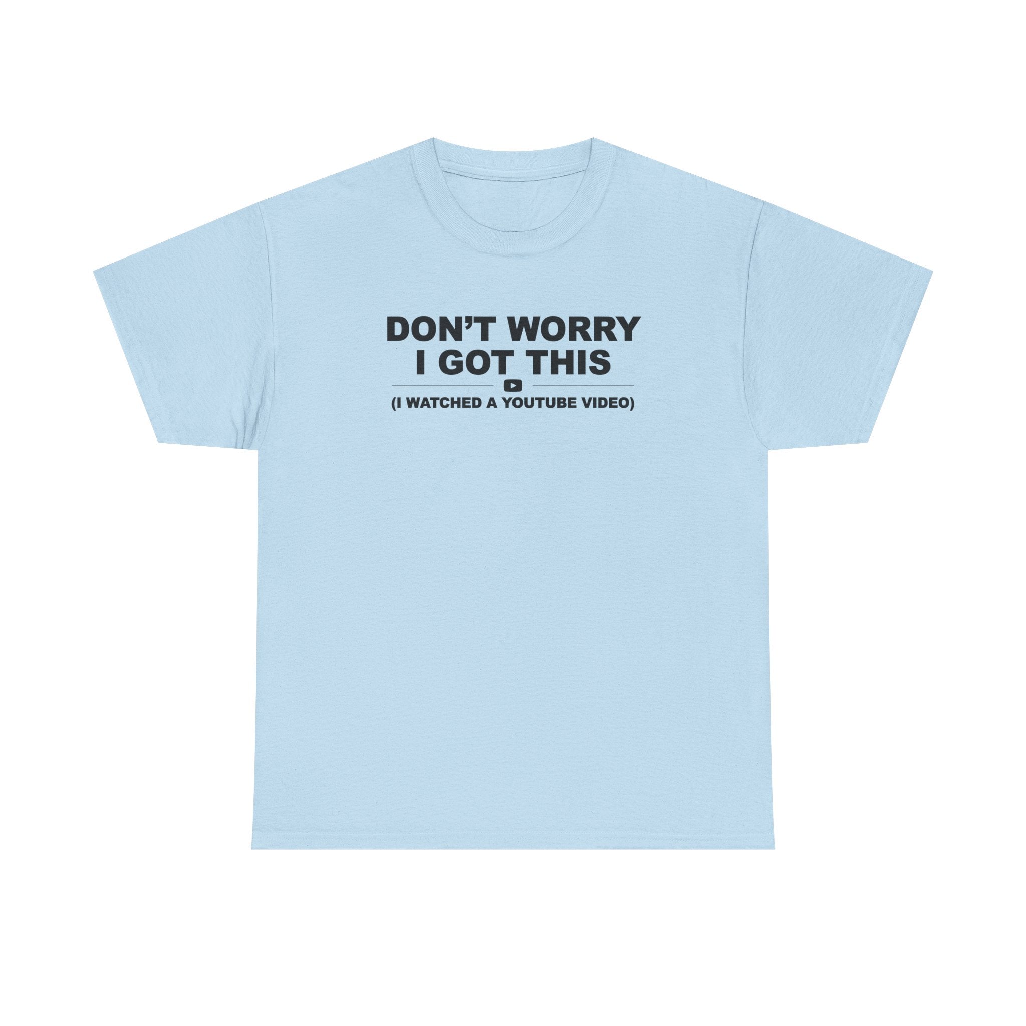 Don't Worry I got this ( I watched a video) Dad Humor Unisex 100% Cotton Tee