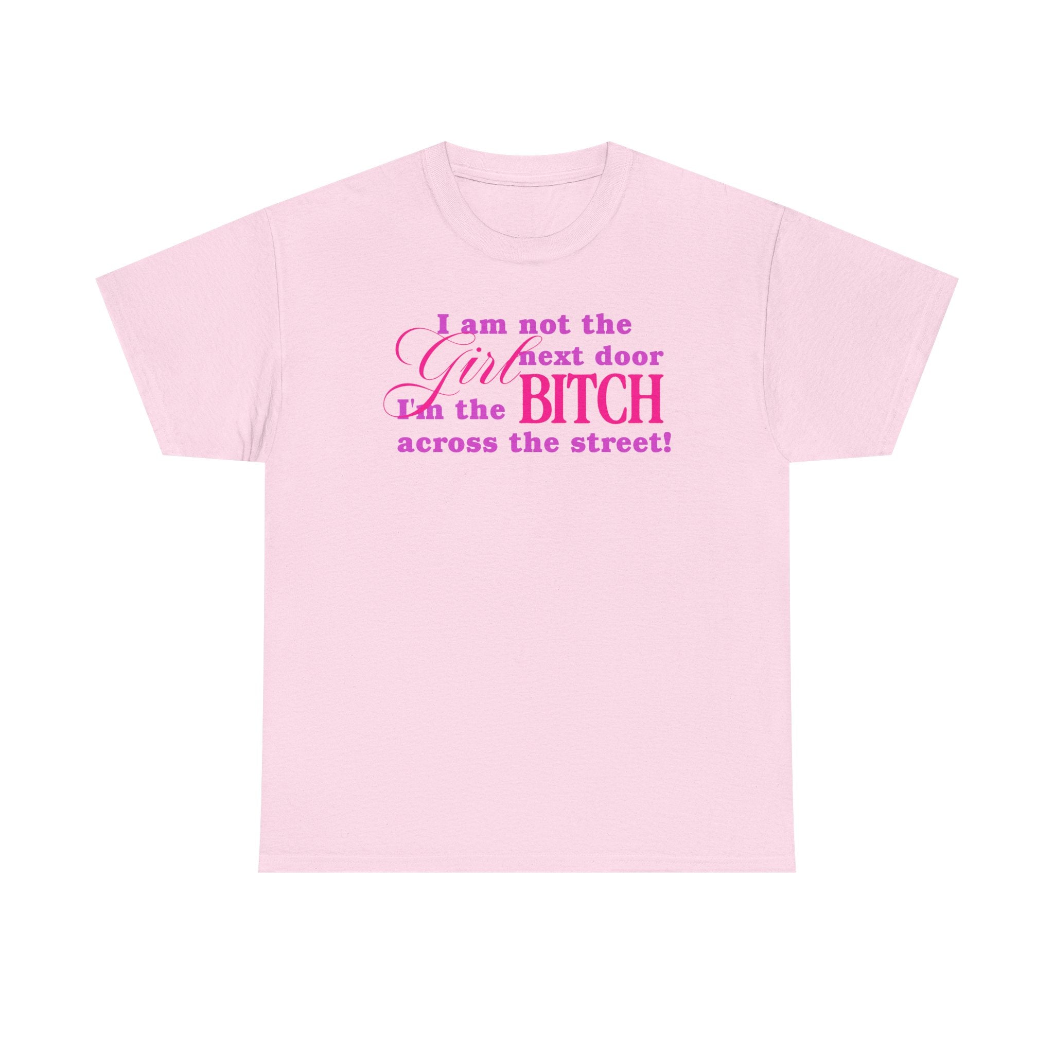 I am not the girl next door, I'm the bitch across the street! 100% Cotton Tee