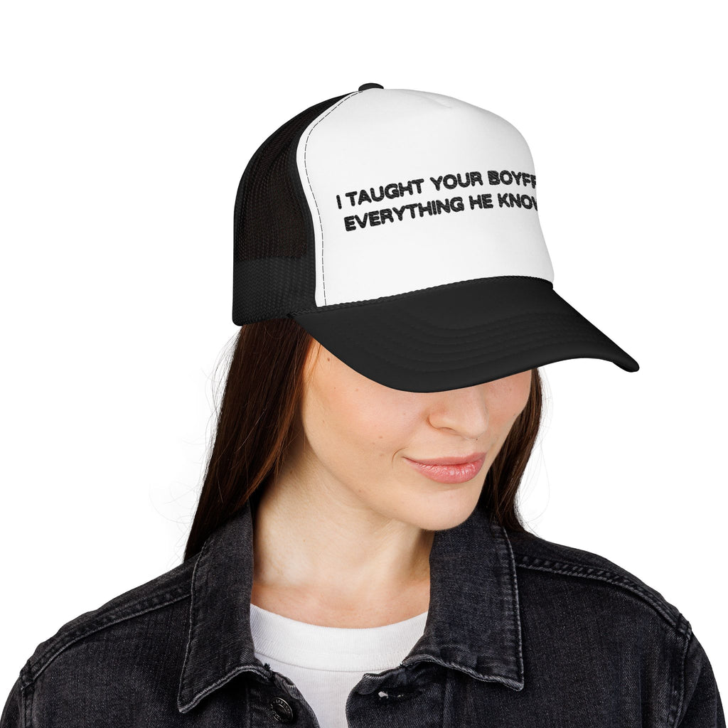 "I TAUGHT YOUR BOYFRIEND EVERYTHING HE KNOWS" Trucker Hat