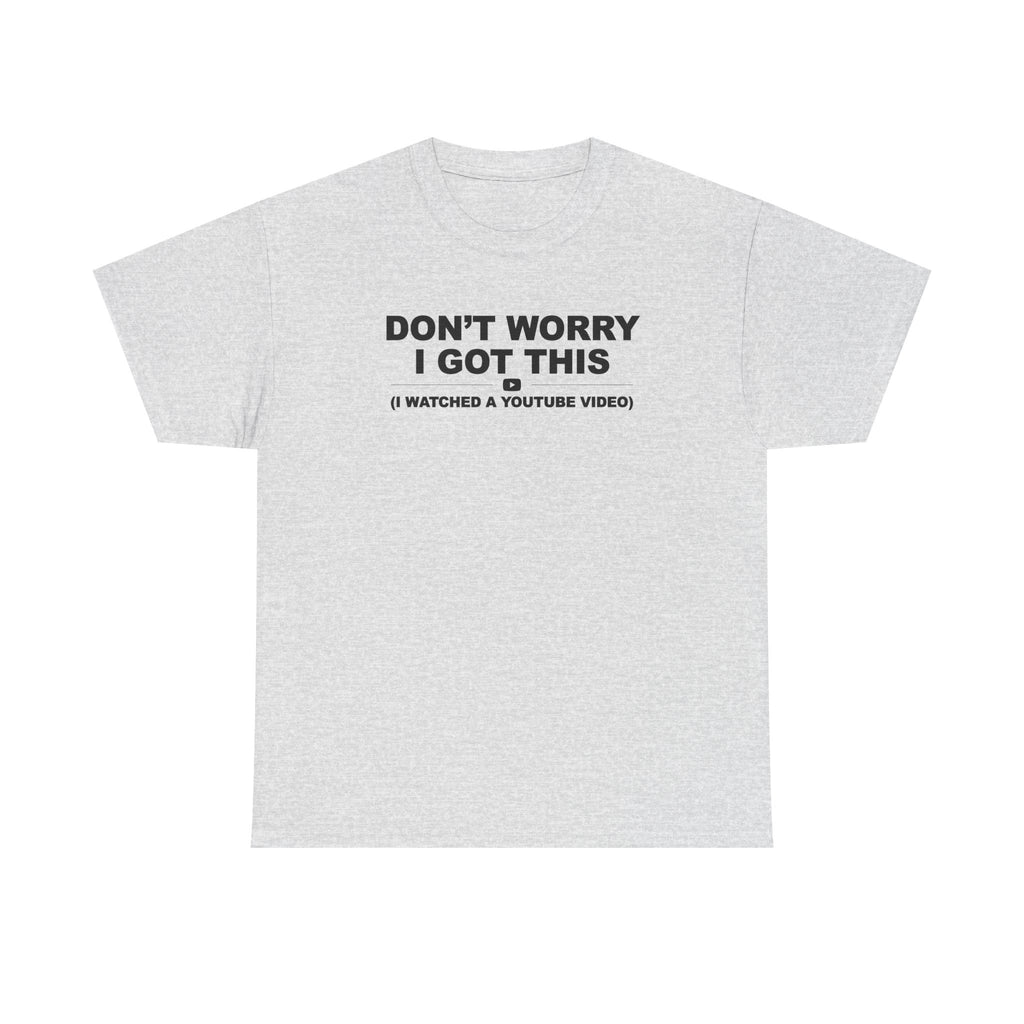 Don't Worry I got this ( I watched a video) Dad Humor Unisex 100% Cotton Tee