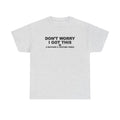 Don't Worry I got this ( I watched a video) Dad Humor Unisex 100% Cotton Tee