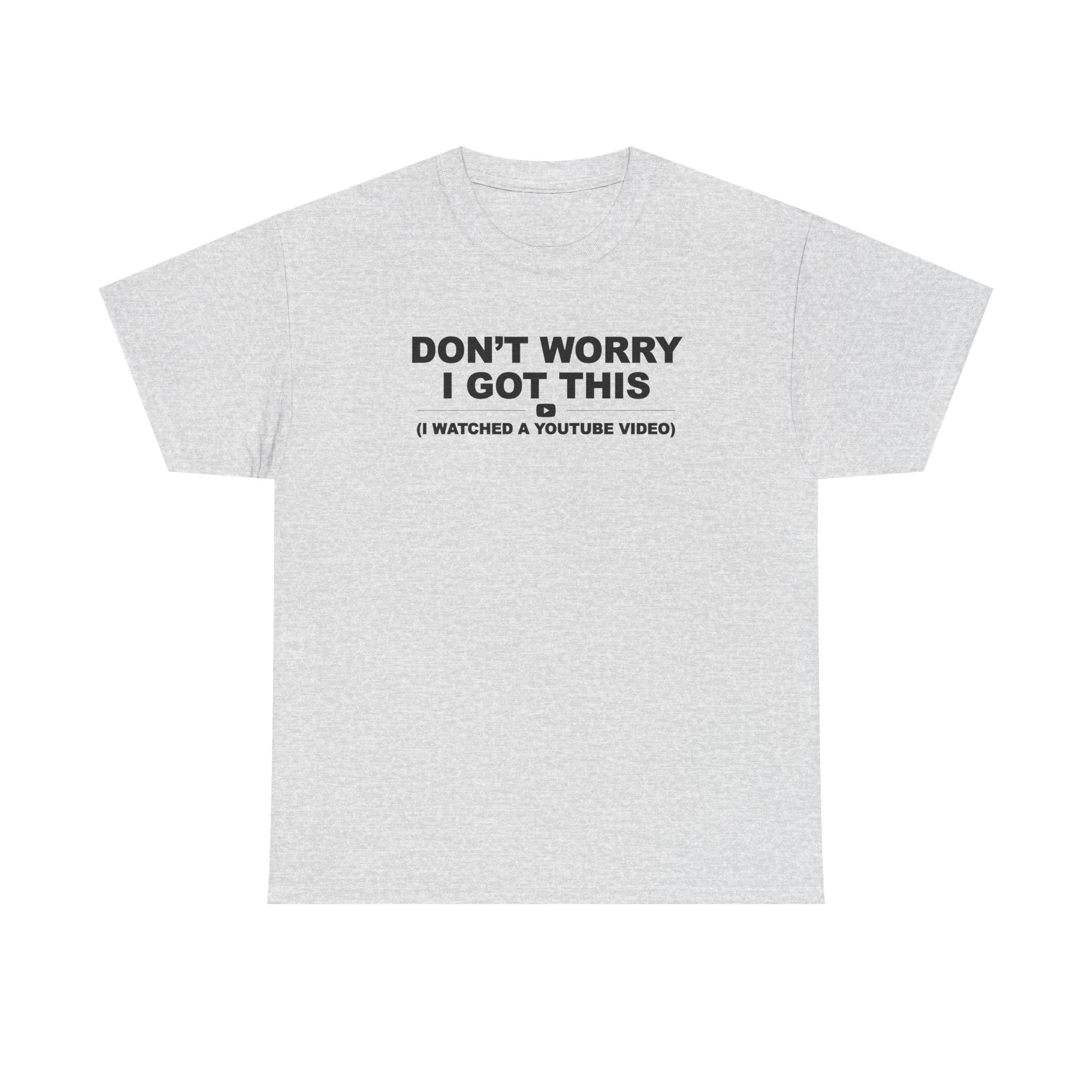 Don't Worry I got this ( I watched a video) Dad Humor Unisex 100% Cotton Tee