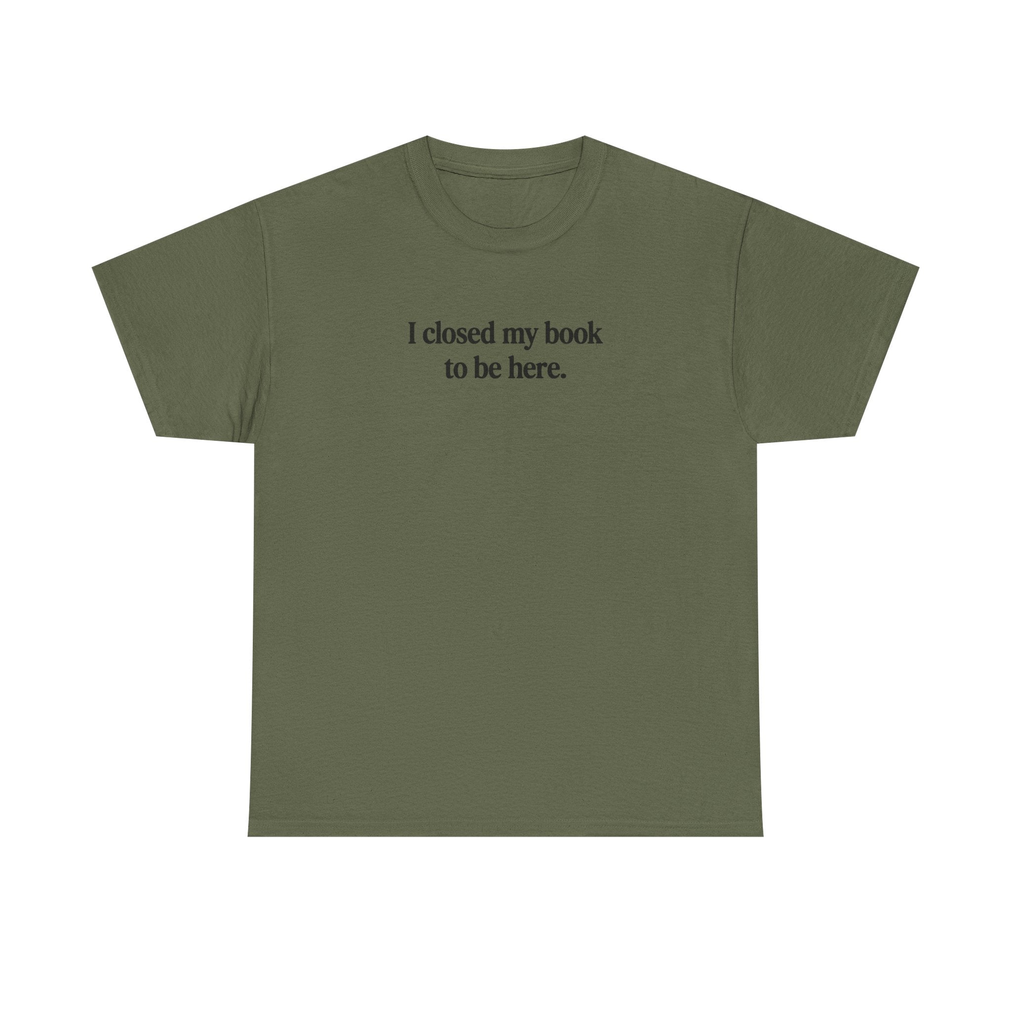 I closed my book to be here.  100% Cotton Tee