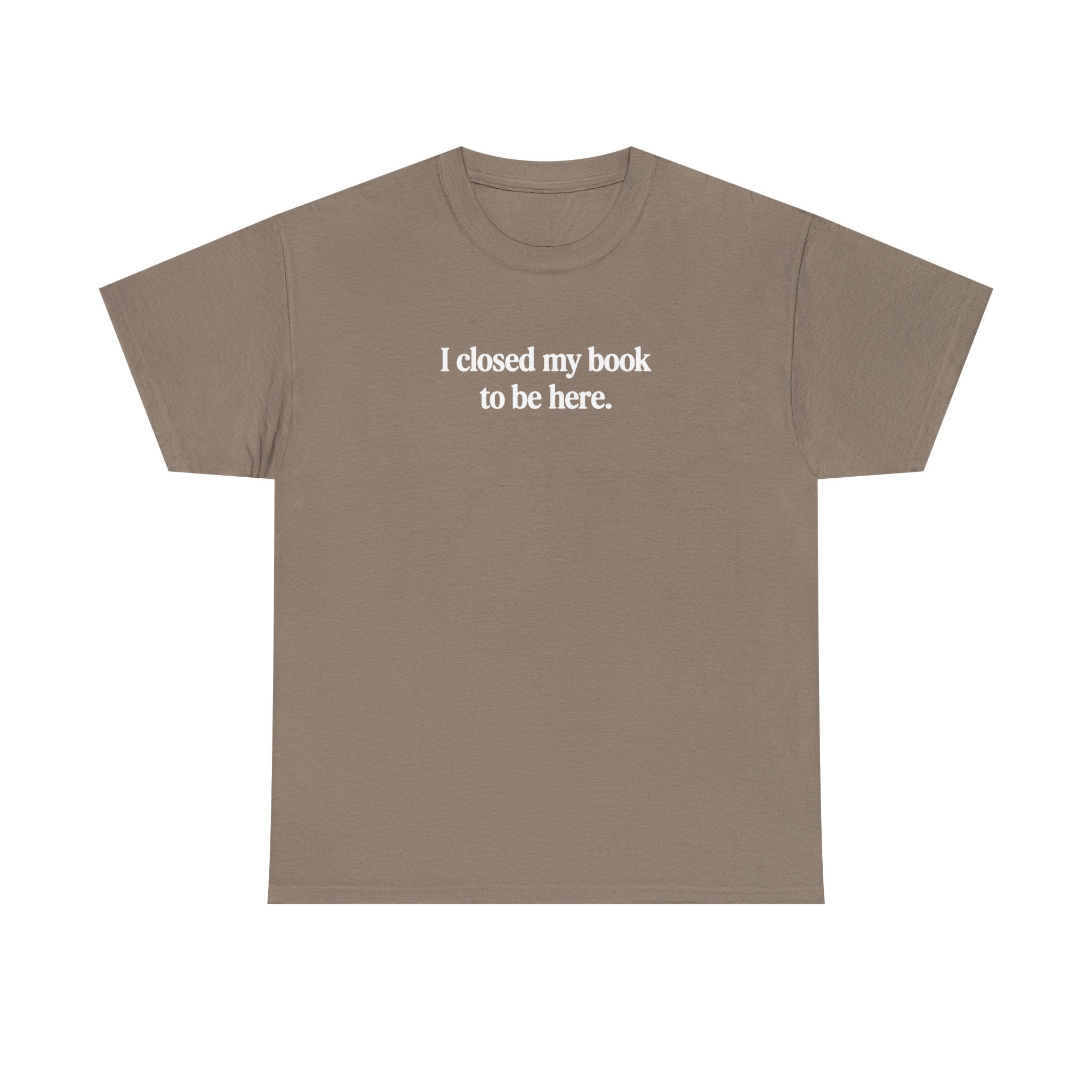 I closed my book to be here.  100% Cotton Tee
