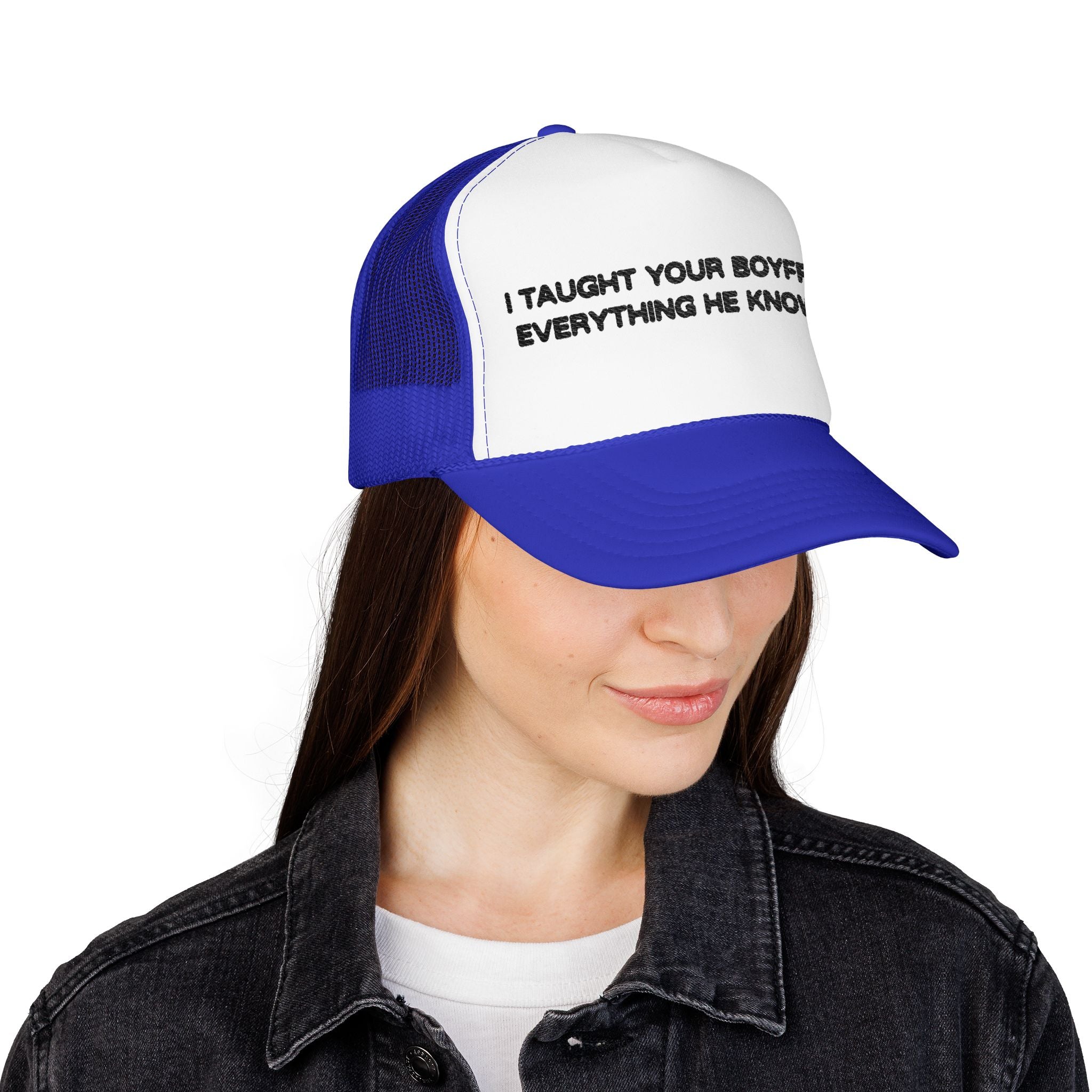 "I TAUGHT YOUR BOYFRIEND EVERYTHING HE KNOWS" Trucker Hat