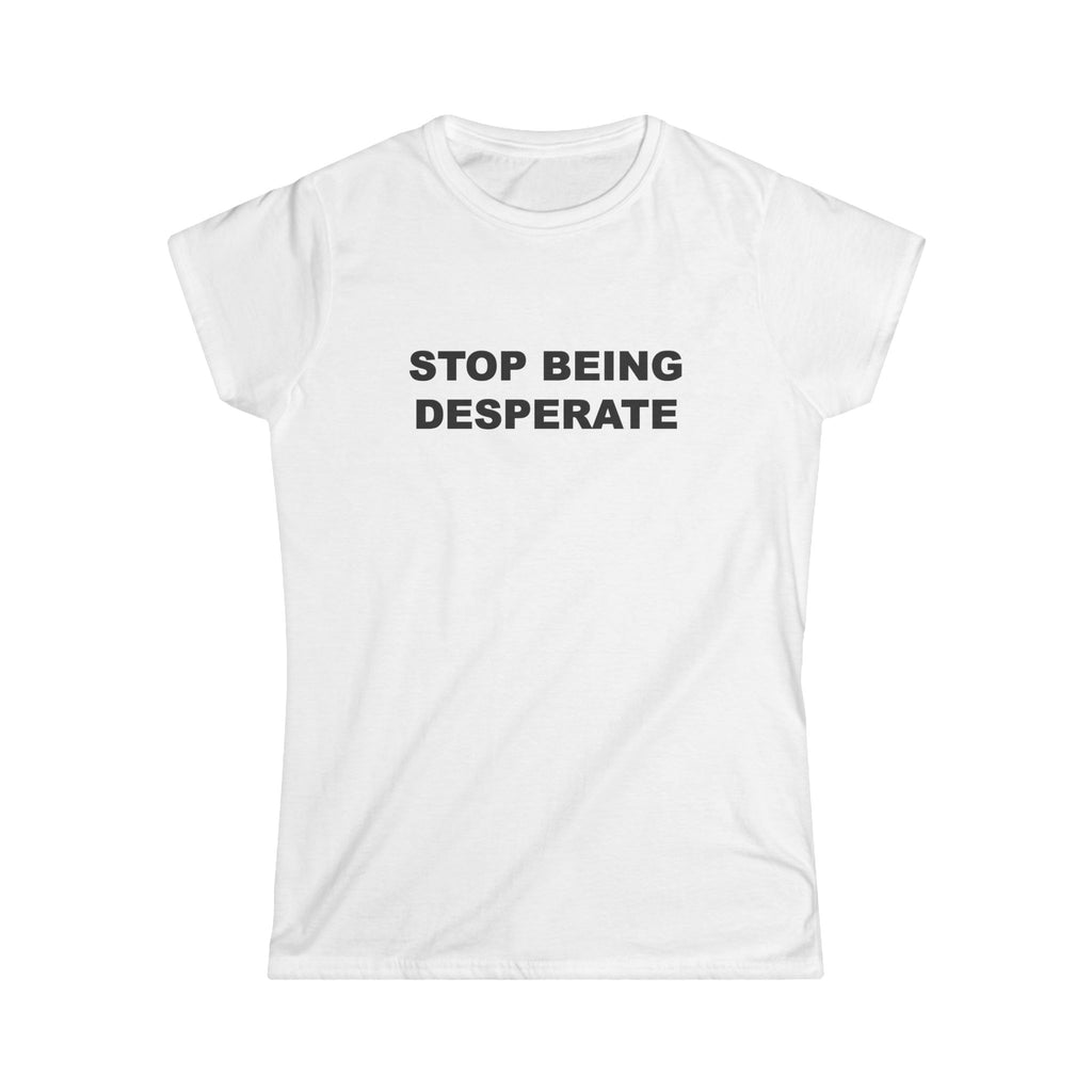 "STOP BEING DESPERATE" Women's Tee
