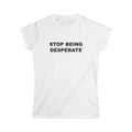 "STOP BEING DESPERATE" Women's Tee