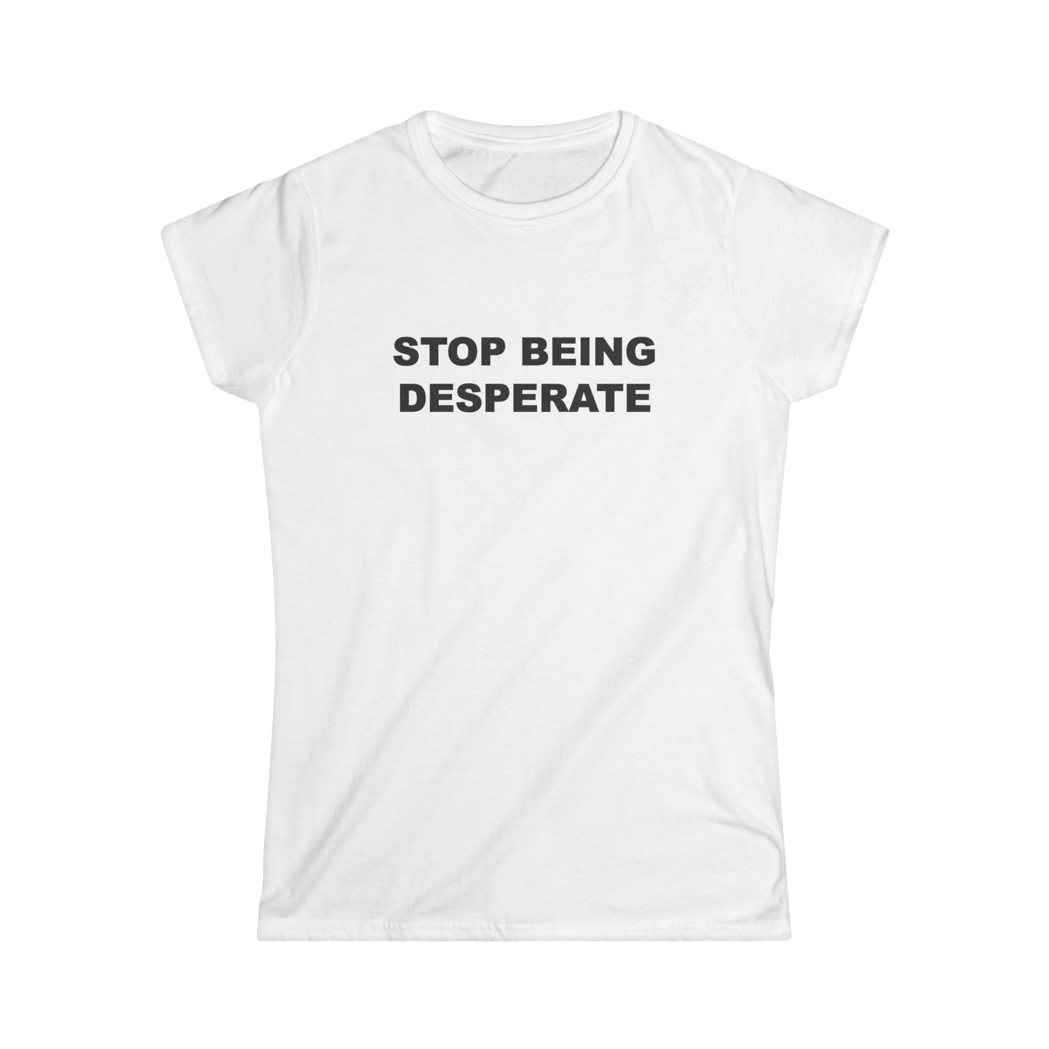 "STOP BEING DESPERATE" Women's Tee