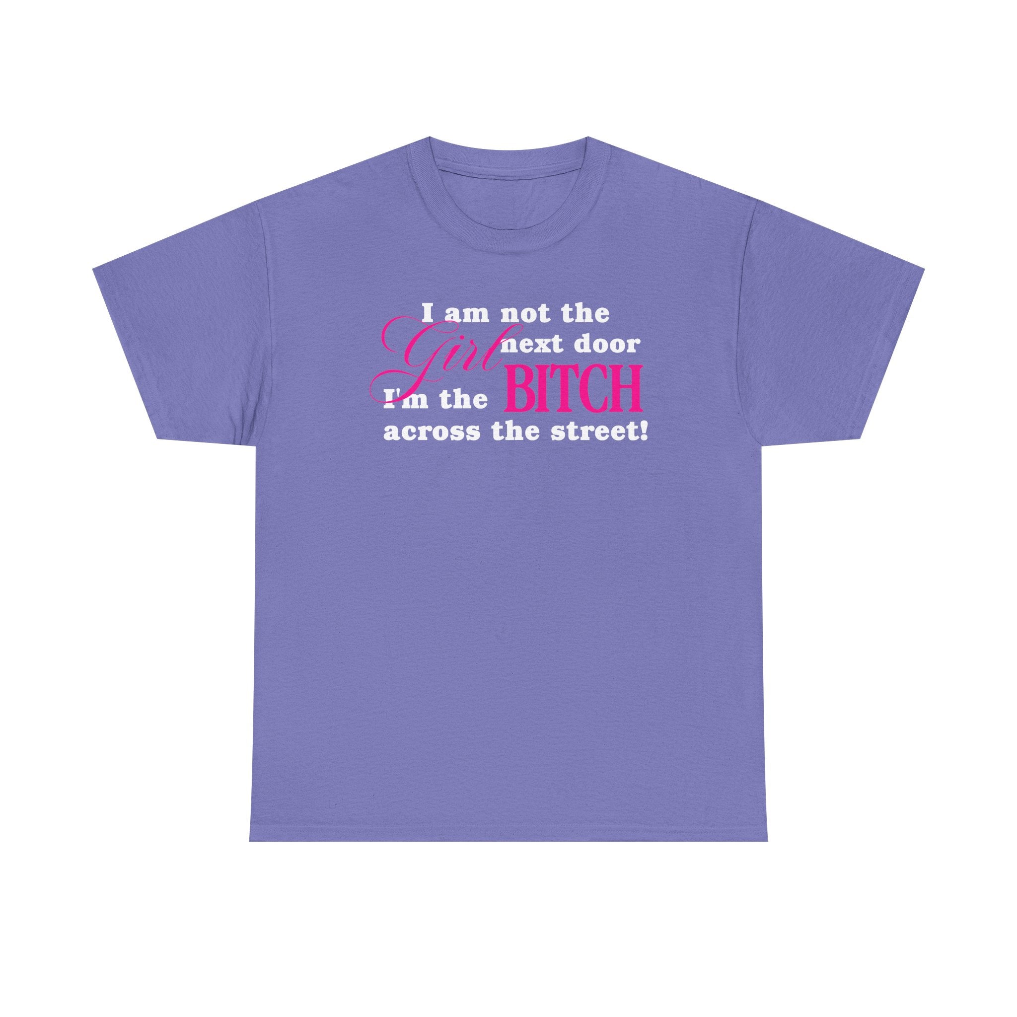 I am not the girl next door, I'm the bitch across the street! 100% Cotton Tee