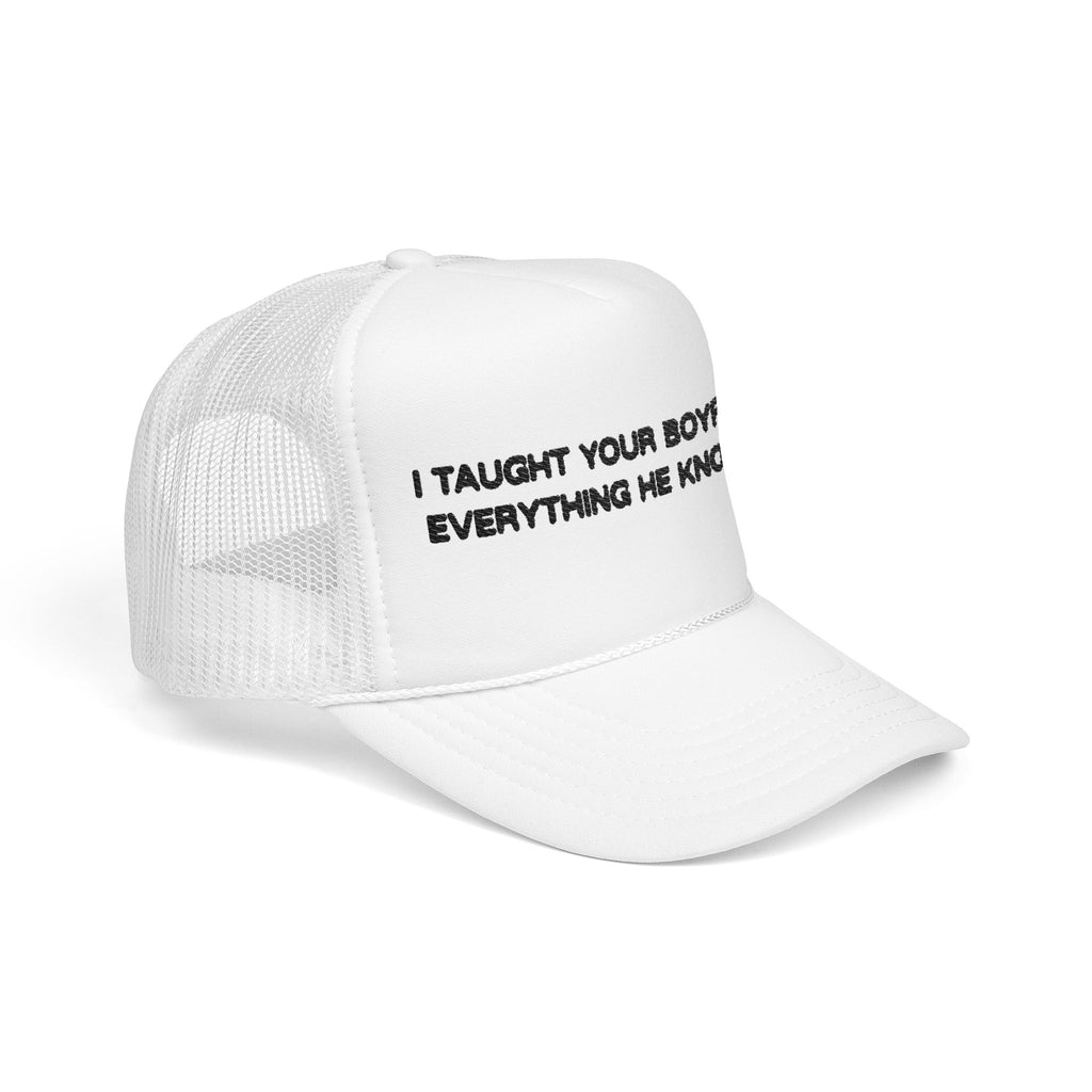 "I TAUGHT YOUR BOYFRIEND EVERYTHING HE KNOWS" Trucker Hat