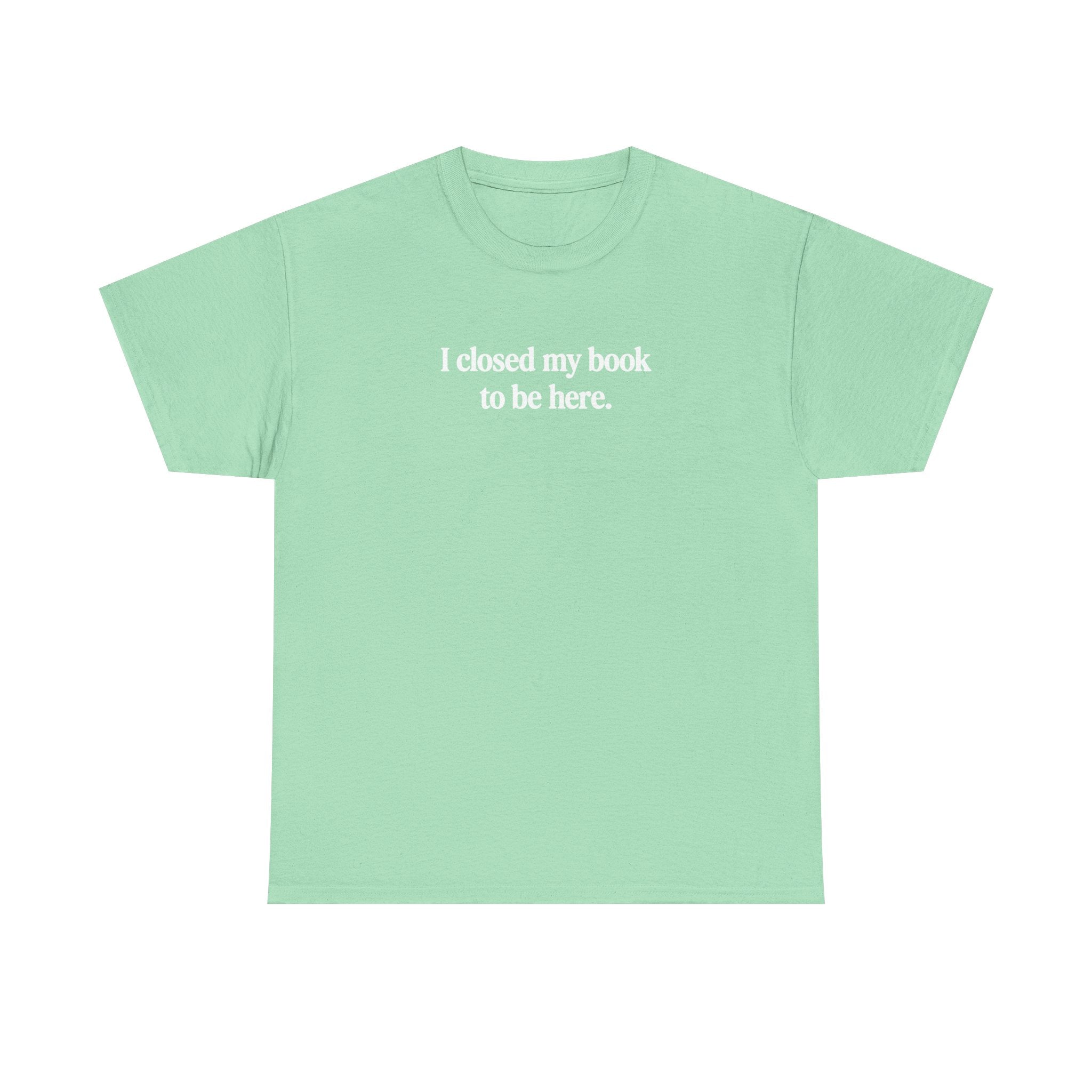 I closed my book to be here.  100% Cotton Tee