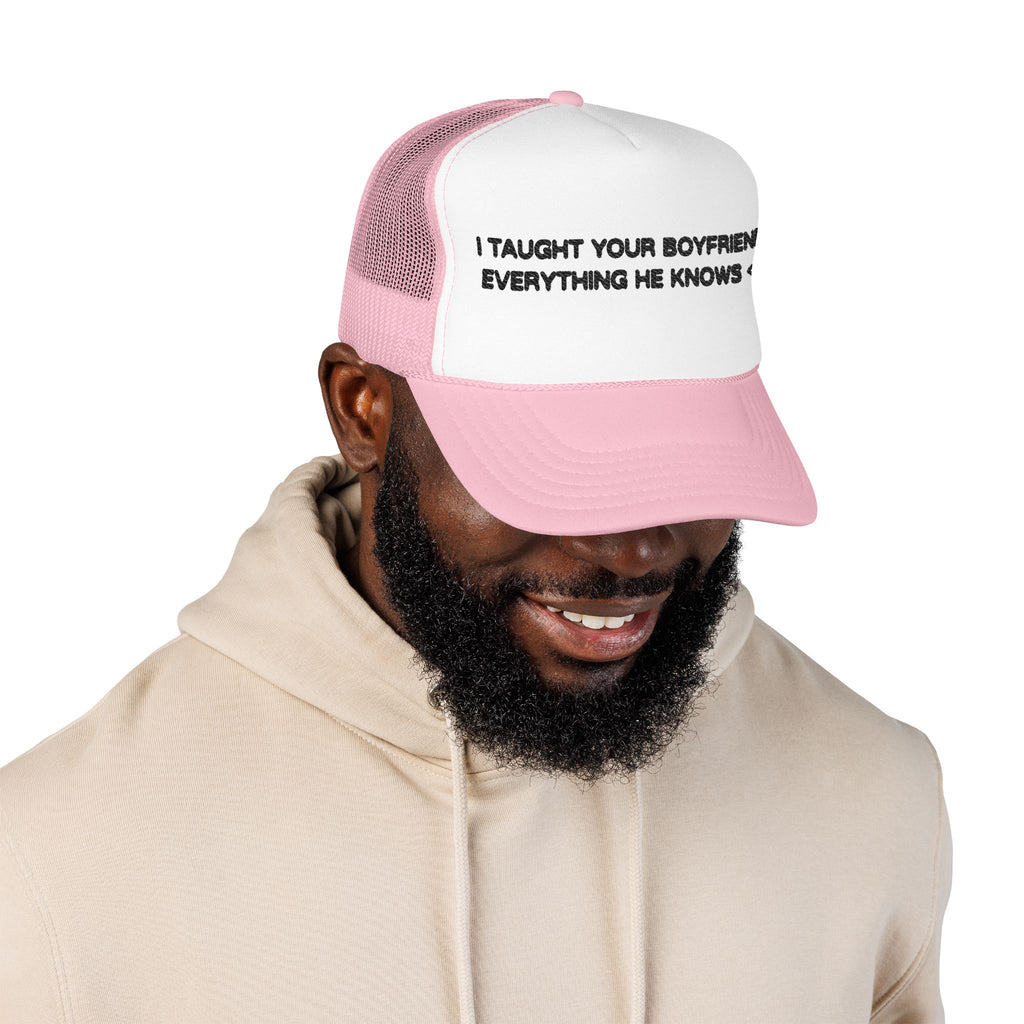 "I TAUGHT YOUR BOYFRIEND EVERYTHING HE KNOWS" Trucker Hat