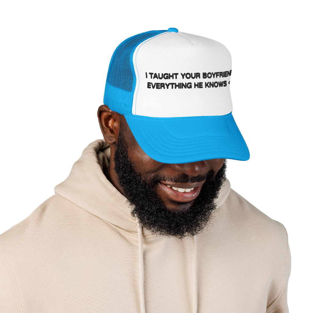 "I TAUGHT YOUR BOYFRIEND EVERYTHING HE KNOWS" Trucker Hat