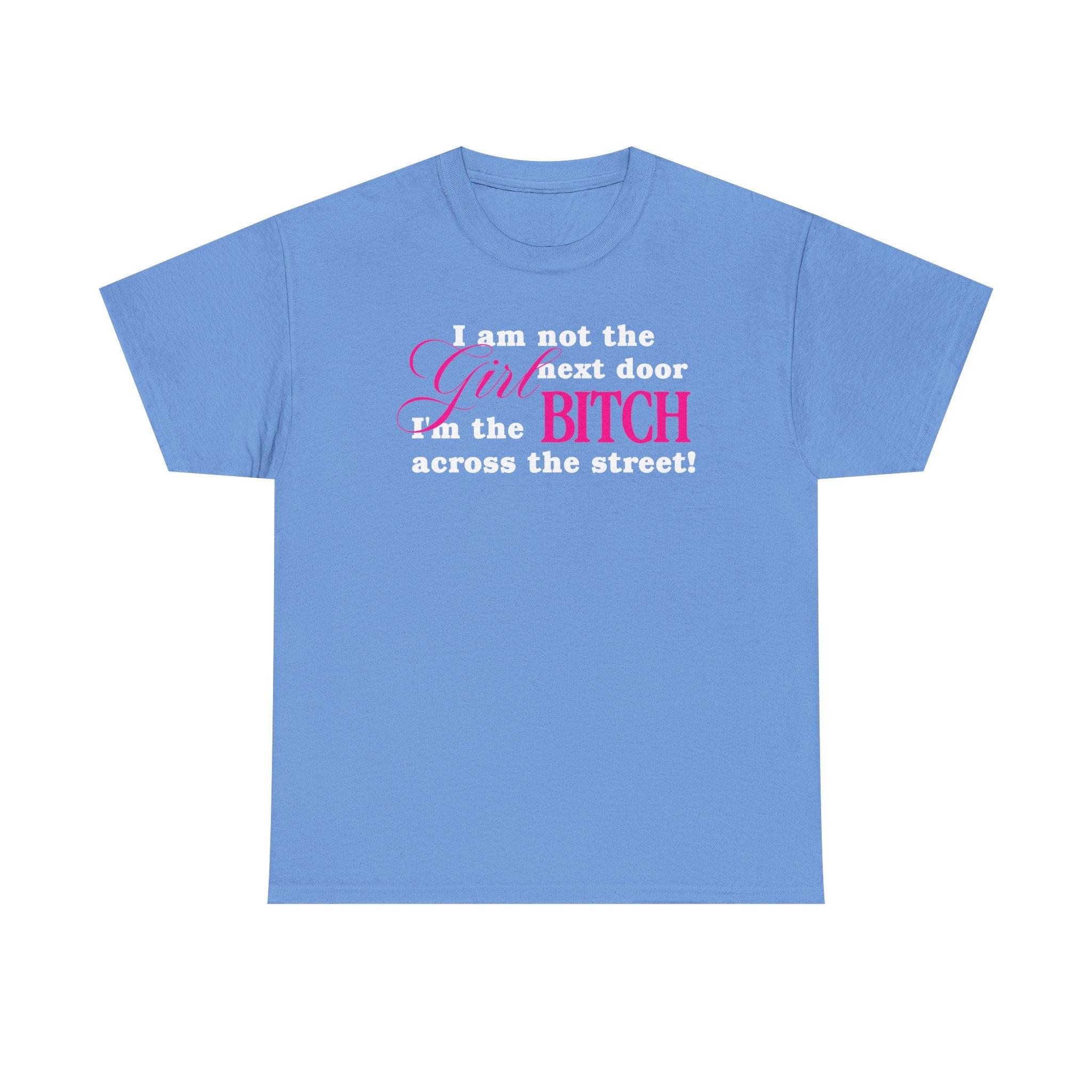I am not the girl next door, I'm the bitch across the street! 100% Cotton Tee
