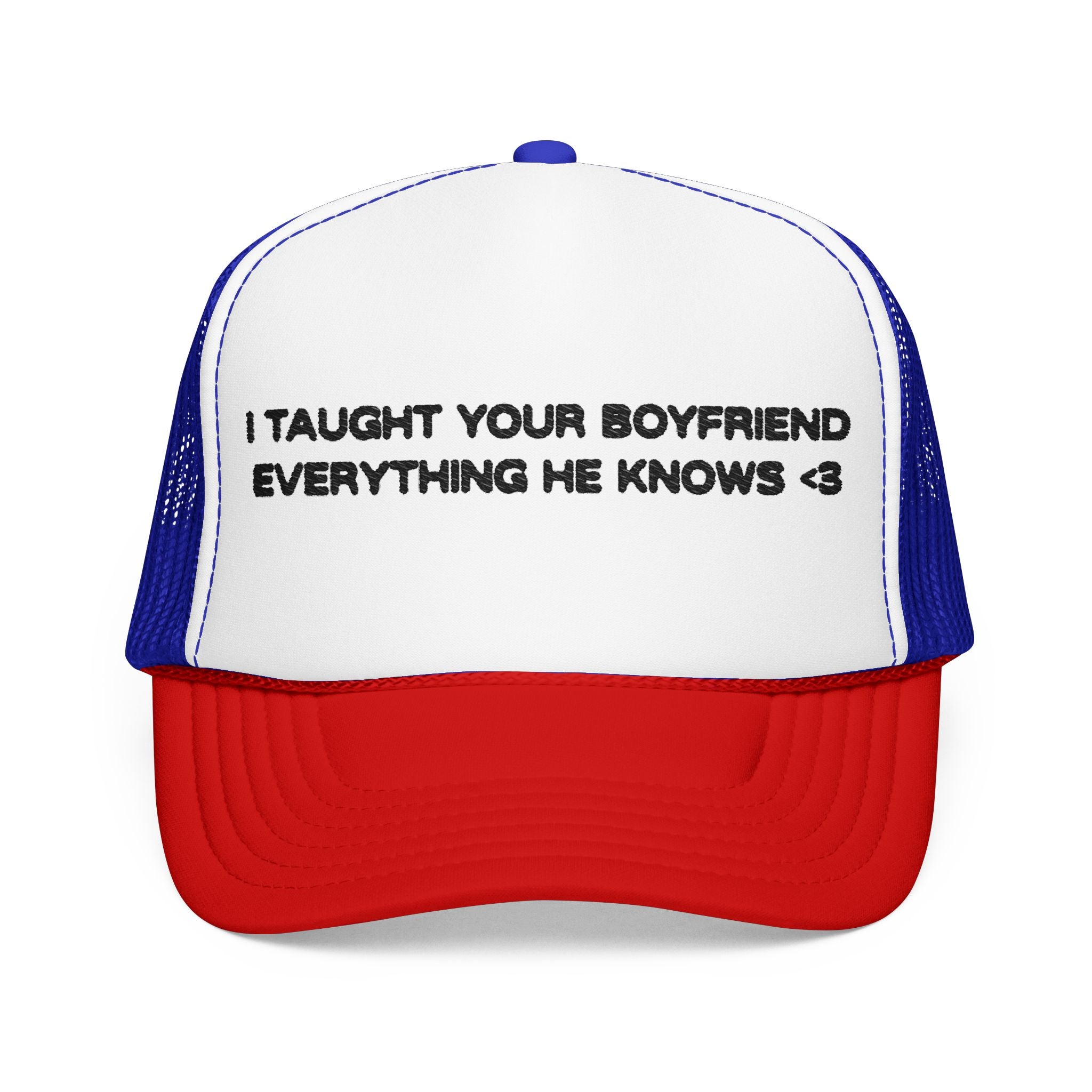 "I TAUGHT YOUR BOYFRIEND EVERYTHING HE KNOWS" Trucker Hat