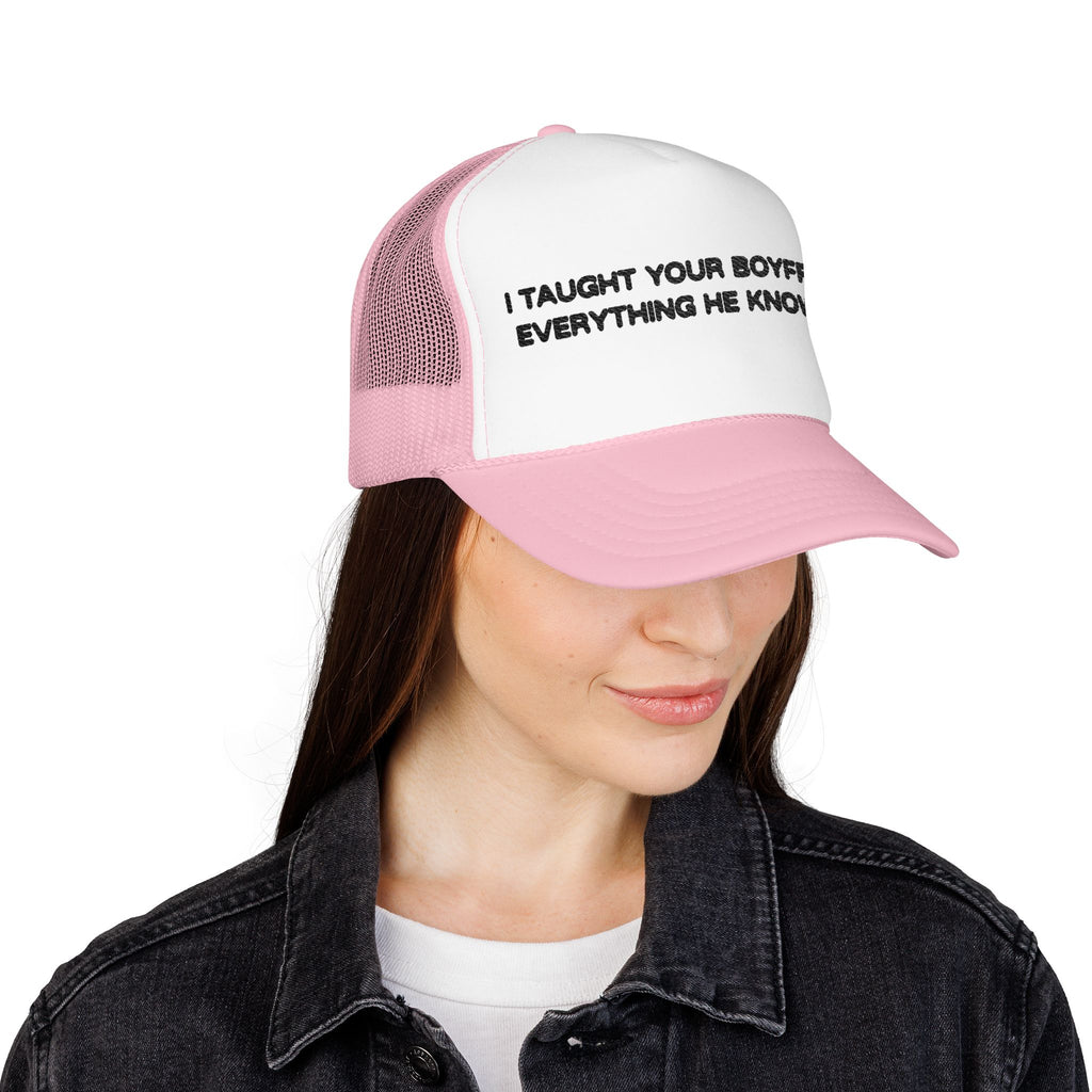"I TAUGHT YOUR BOYFRIEND EVERYTHING HE KNOWS" Trucker Hat