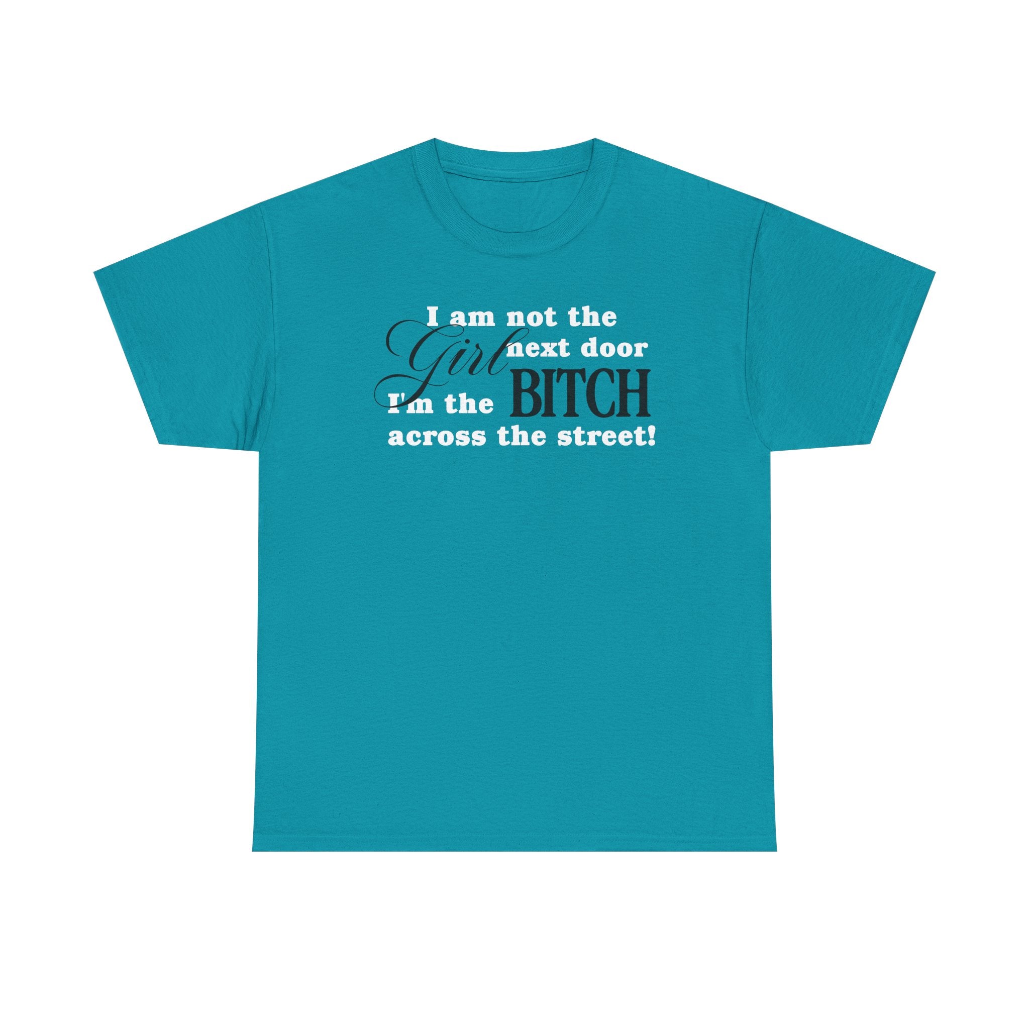 I am not the girl next door, I'm the bitch across the street! 100% Cotton Tee
