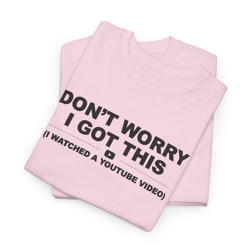 Don't Worry I got this ( I watched a video) Dad Humor Unisex 100% Cotton Tee