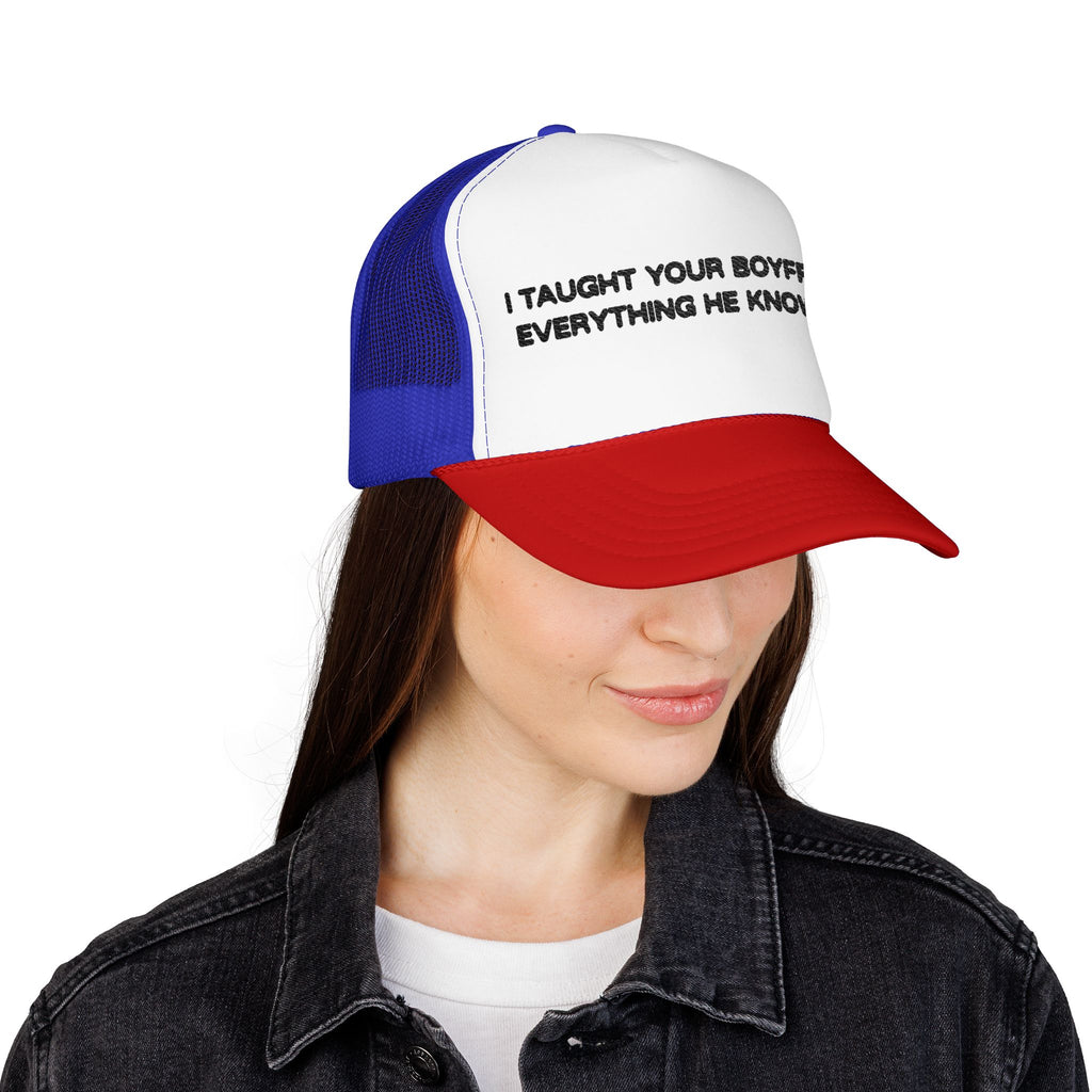 "I TAUGHT YOUR BOYFRIEND EVERYTHING HE KNOWS" Trucker Hat