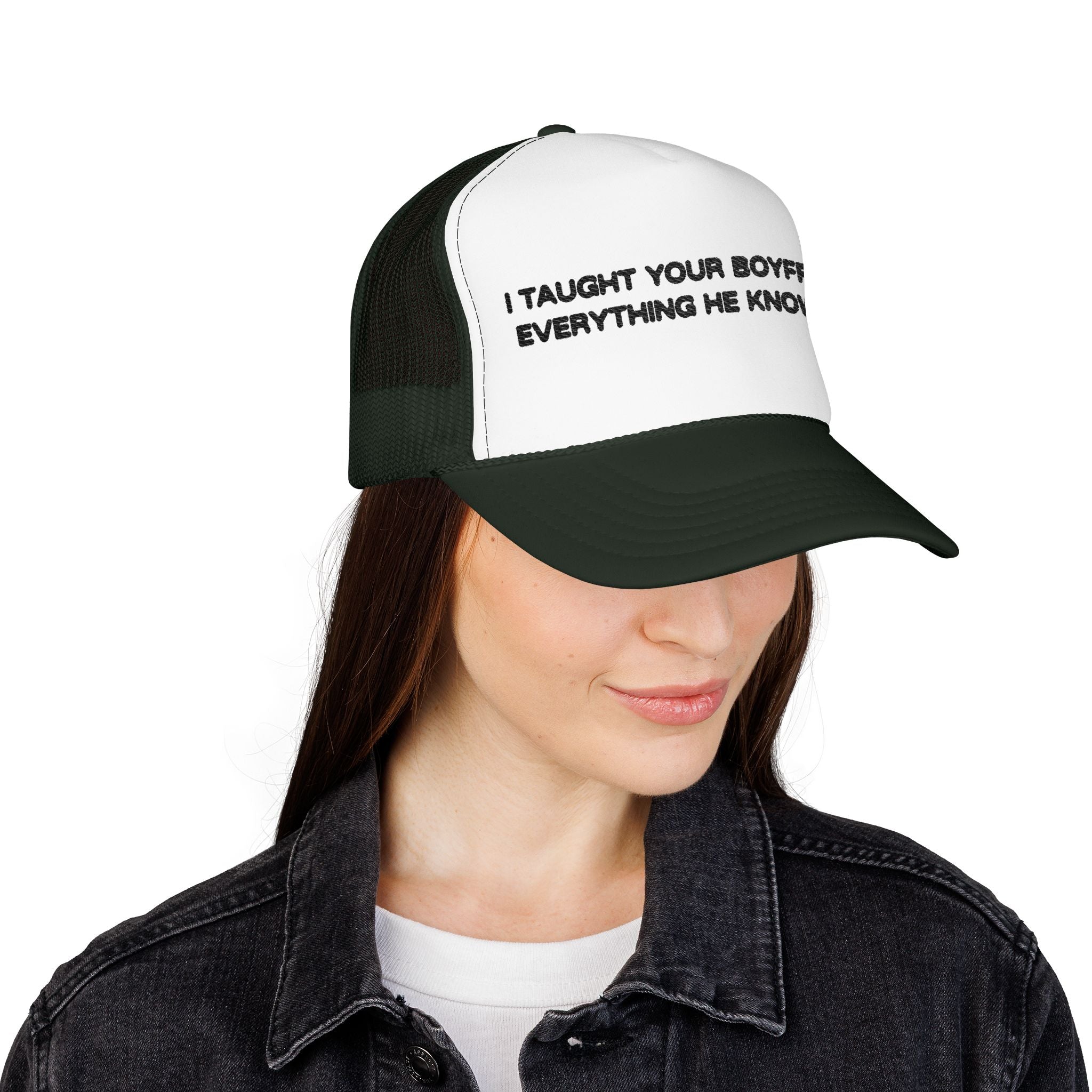 "I TAUGHT YOUR BOYFRIEND EVERYTHING HE KNOWS" Trucker Hat