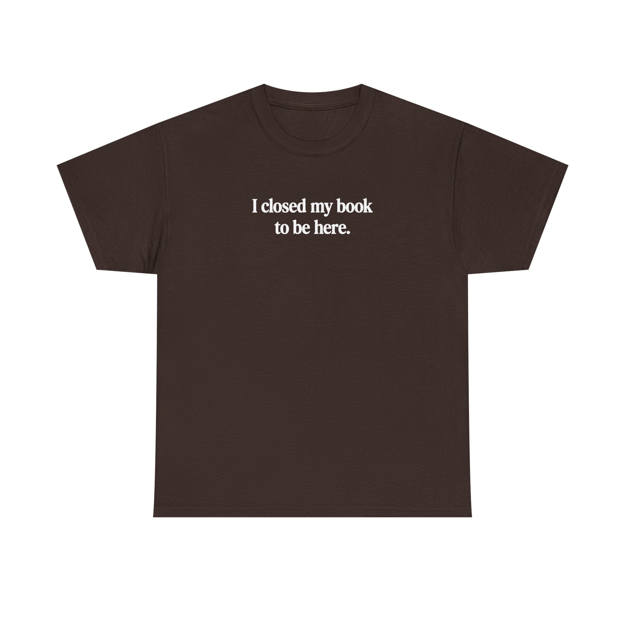 I closed my book to be here.  100% Cotton Tee