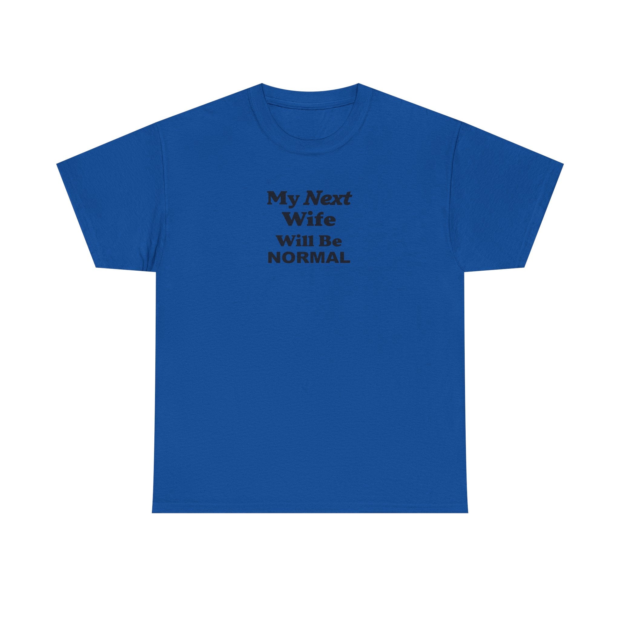 My next WIFE will be NORMAL Unisex 100% Cotton Tee