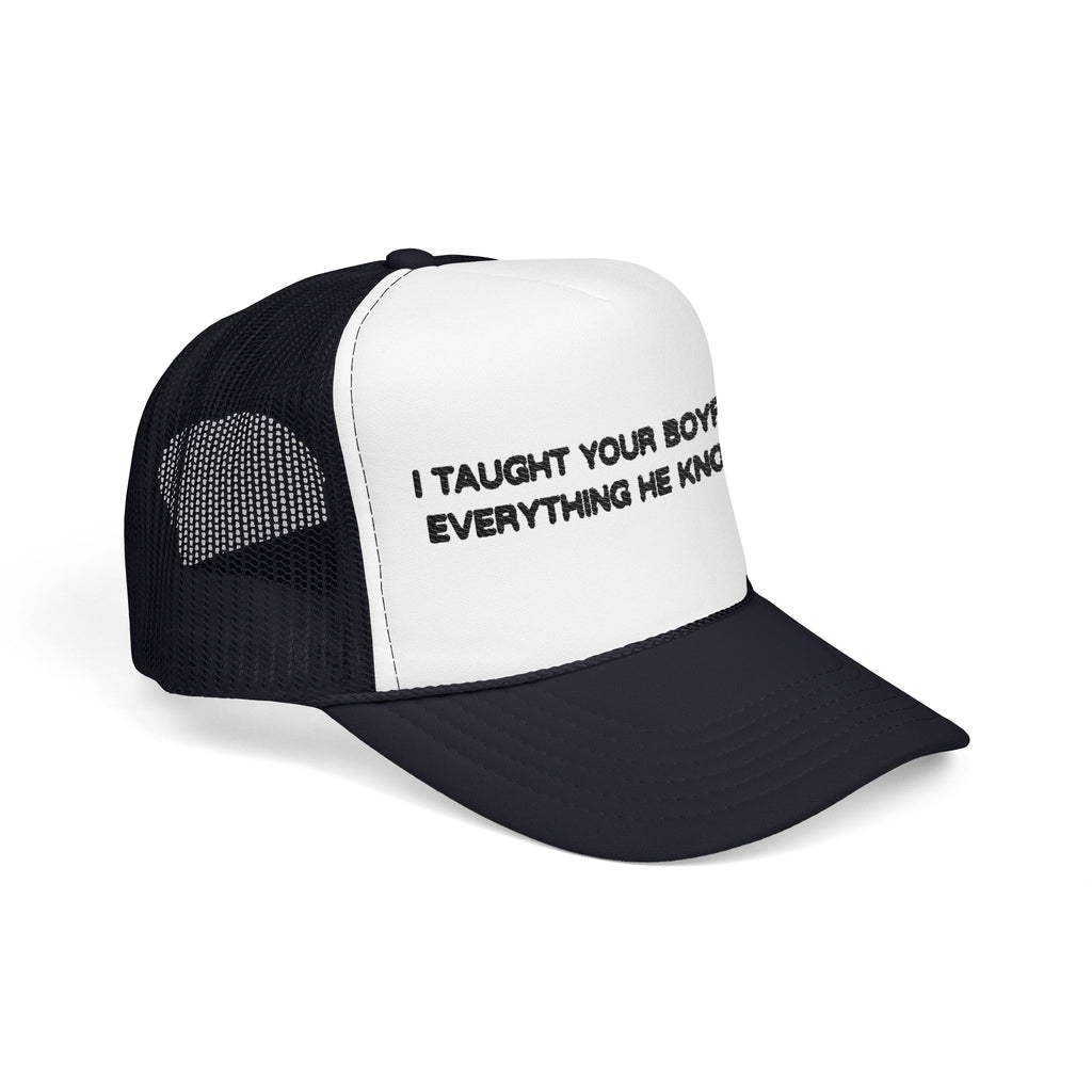 "I TAUGHT YOUR BOYFRIEND EVERYTHING HE KNOWS" Trucker Hat