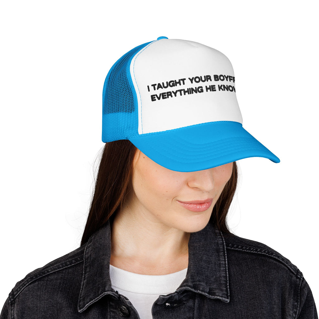 "I TAUGHT YOUR BOYFRIEND EVERYTHING HE KNOWS" Trucker Hat