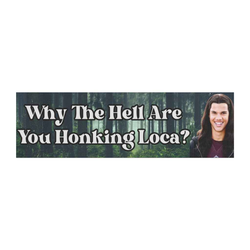 Why are you honking Loca?? - Bumper Magnet