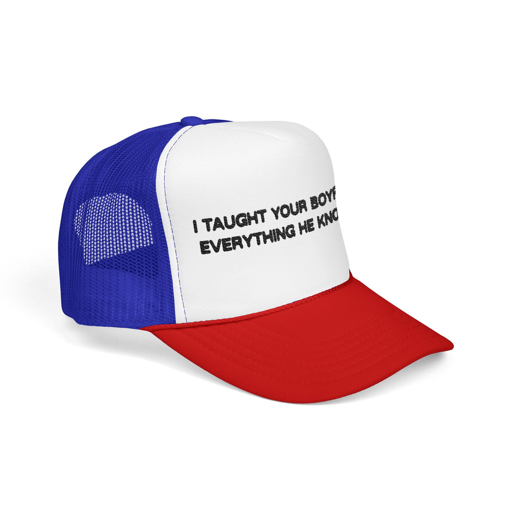"I TAUGHT YOUR BOYFRIEND EVERYTHING HE KNOWS" Trucker Hat