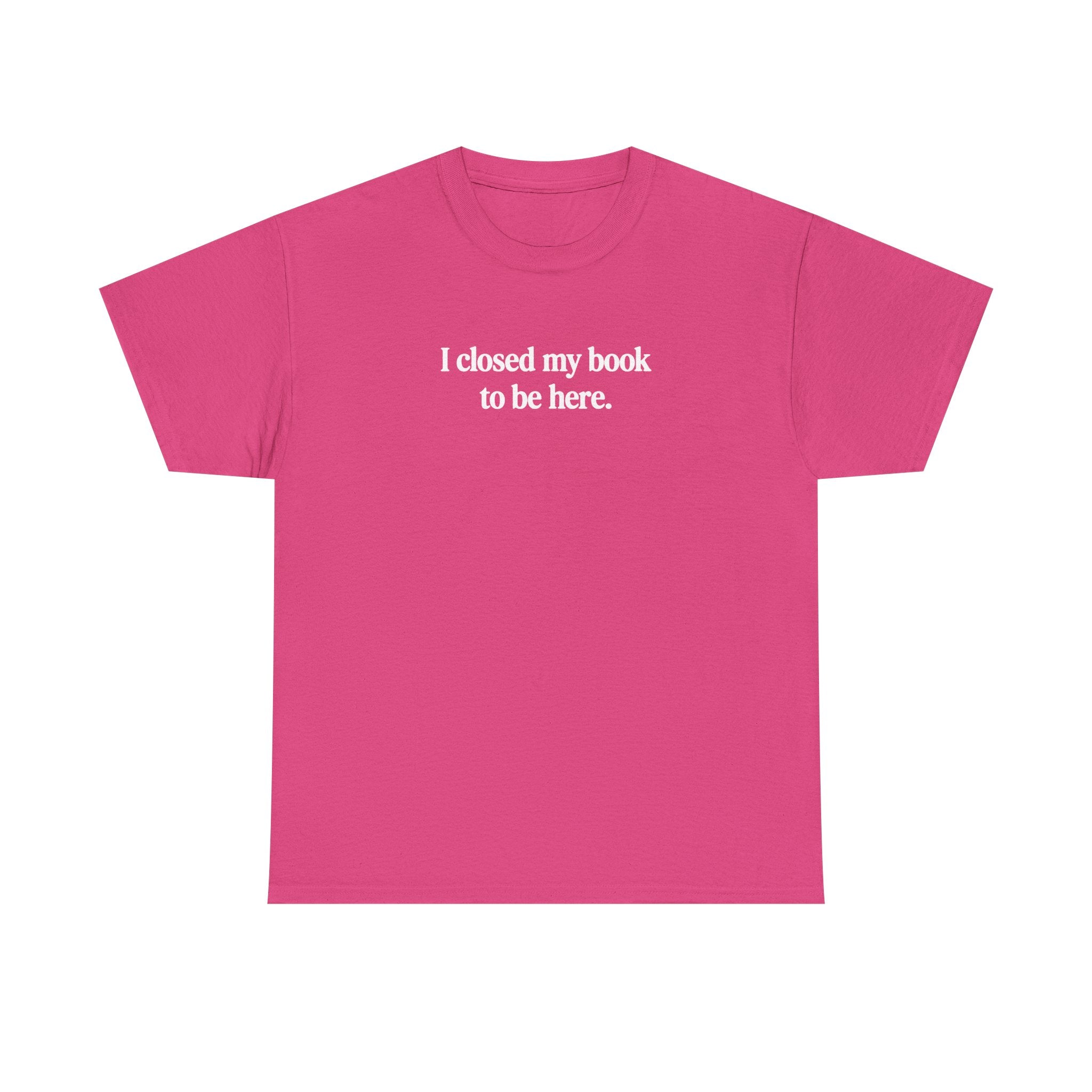 I closed my book to be here.  100% Cotton Tee