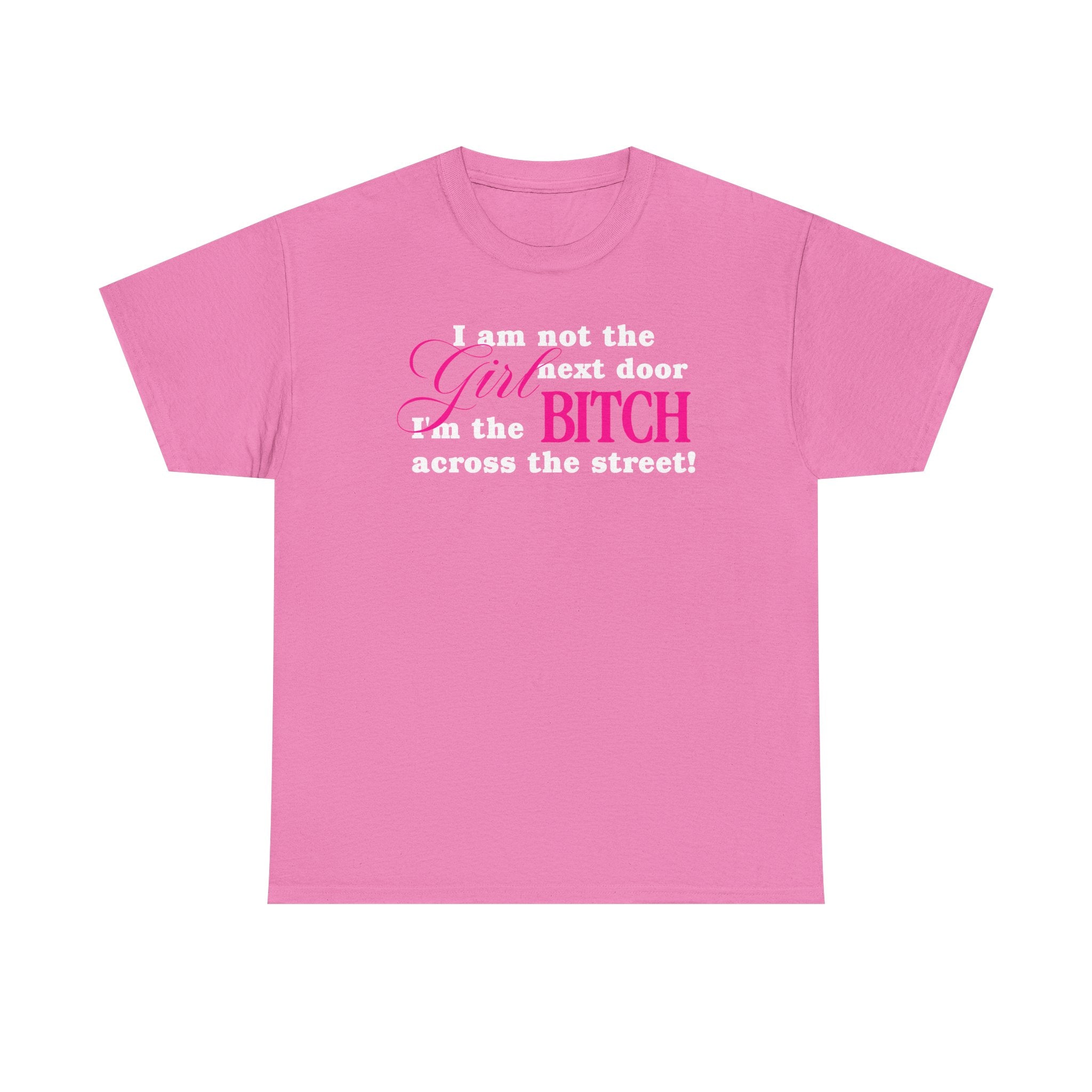 I am not the girl next door, I'm the bitch across the street! 100% Cotton Tee