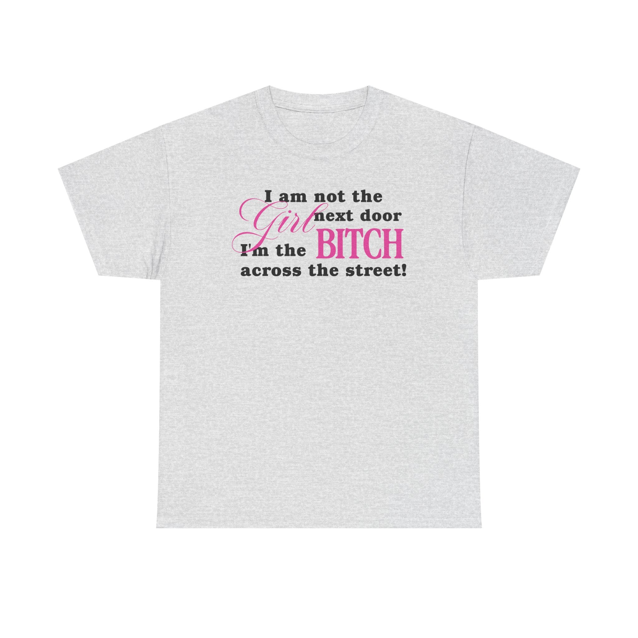 I am not the girl next door, I'm the bitch across the street! 100% Cotton Tee