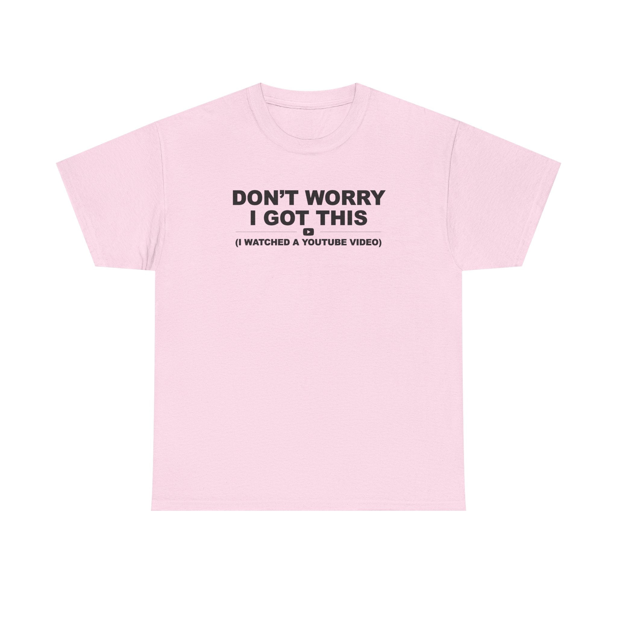 Don't Worry I got this ( I watched a video) Dad Humor Unisex 100% Cotton Tee