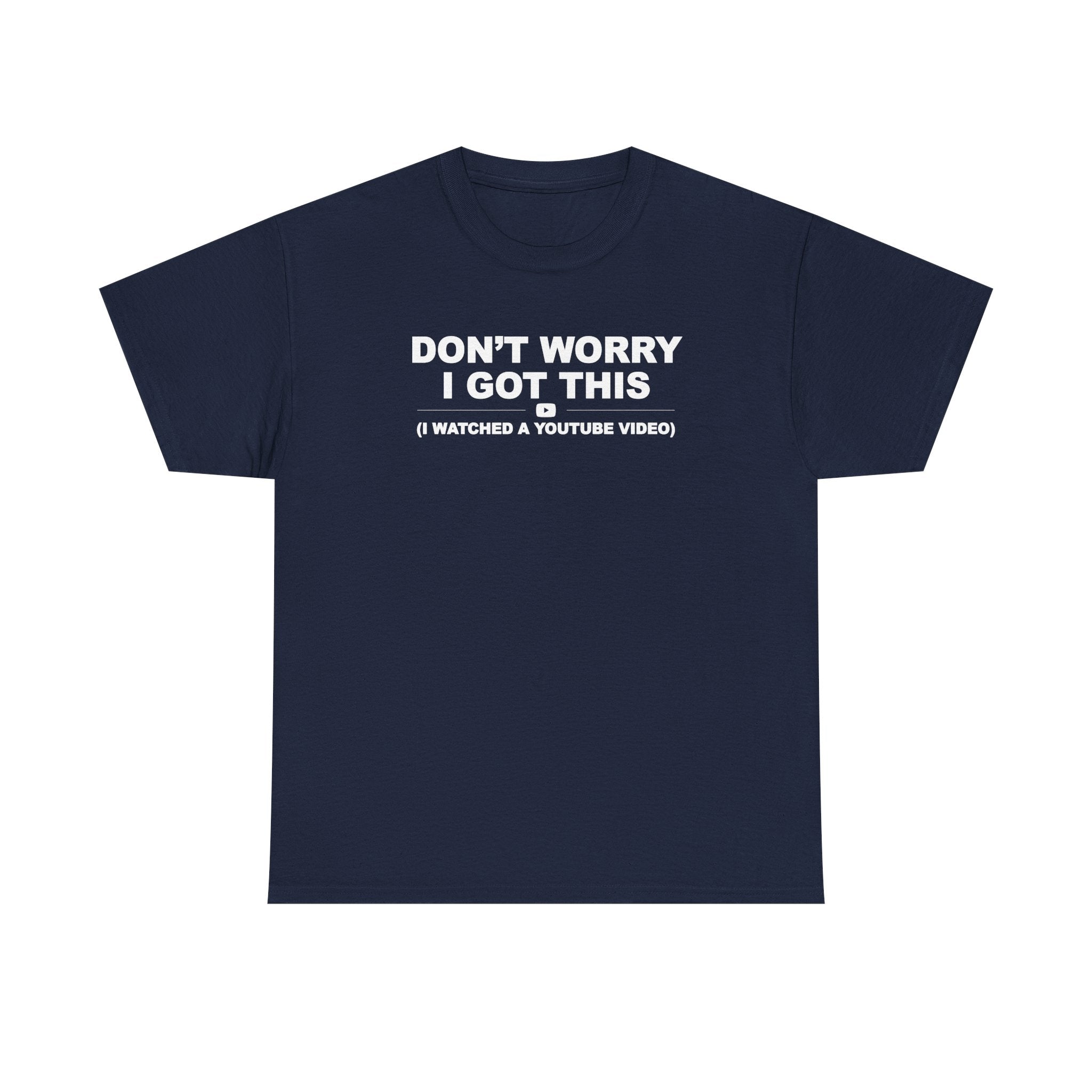 Don't Worry I got this ( I watched a video) Dad Humor Unisex 100% Cotton Tee