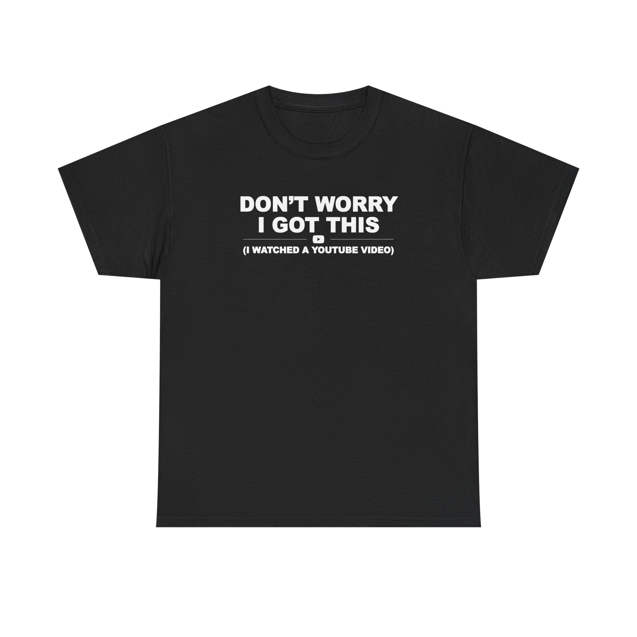 Don't Worry I got this ( I watched a video) Dad Humor Unisex 100% Cotton Tee