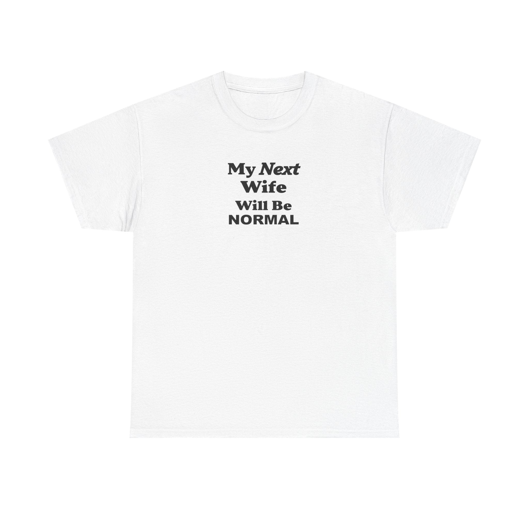My next WIFE will be NORMAL Unisex 100% Cotton Tee
